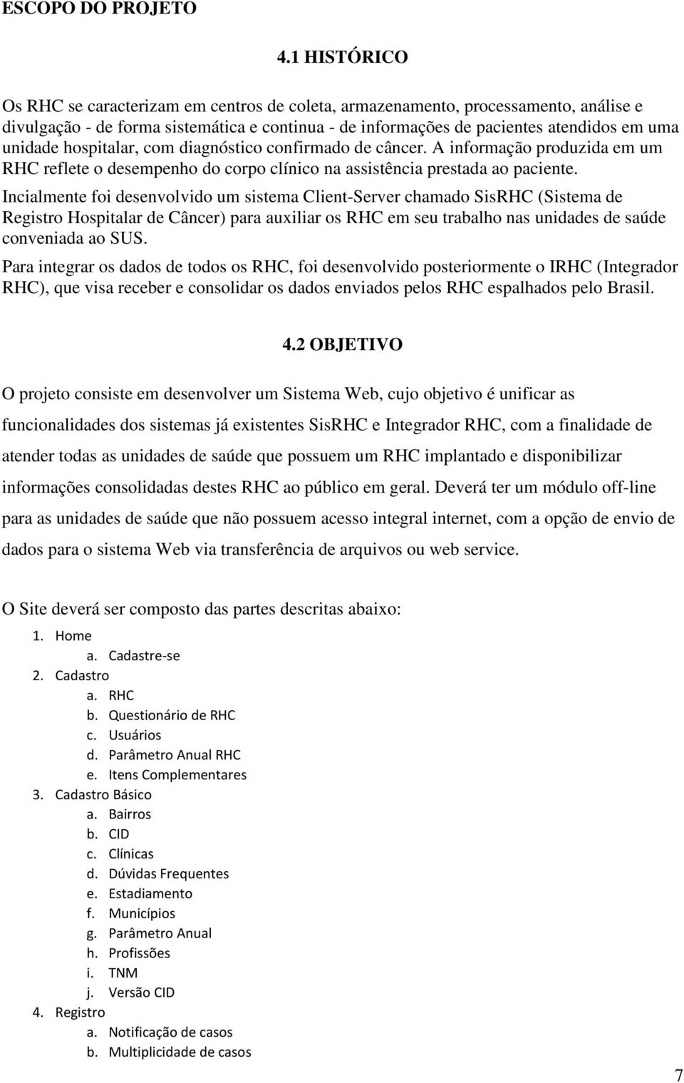 hospitalar, com diagnóstico confirmado de câncer. A informação produzida em um RHC reflete o desempenho do corpo clínico na assistência prestada ao paciente.