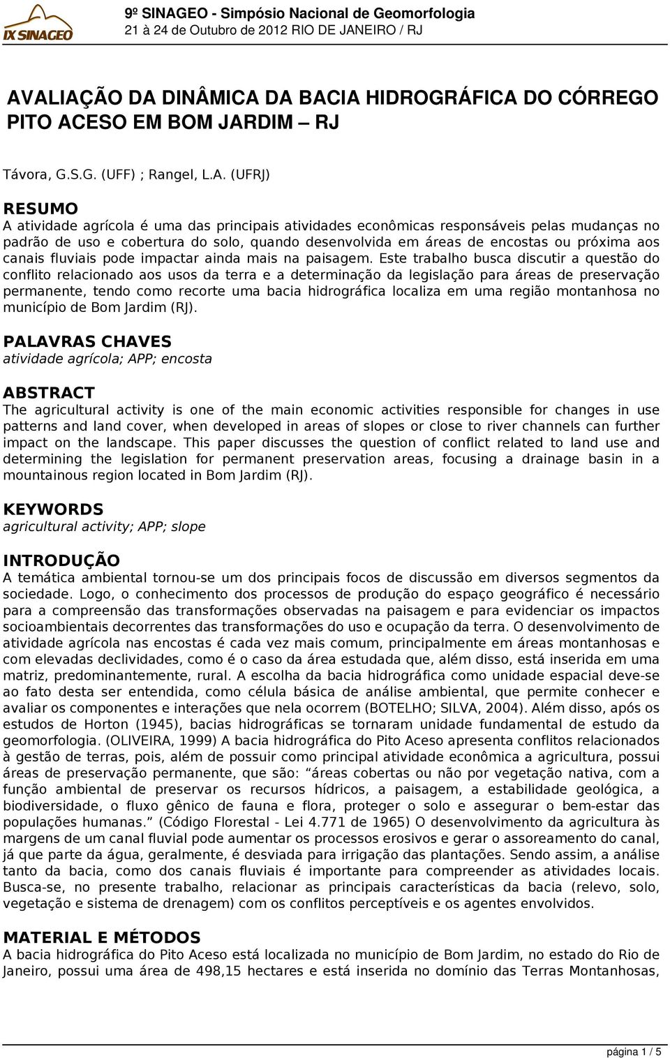 Este trabalho busca discutir a questão do conflito relacionado aos usos da terra e a determinação da legislação para áreas de preservação permanente, tendo como recorte uma bacia hidrográfica