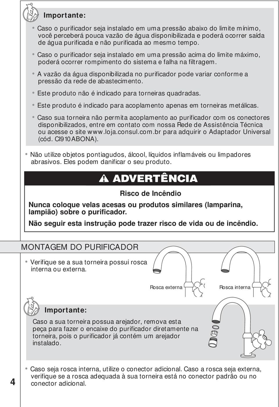 A vazão da água disponibilizada no purificador pode variar conforme a pressão da rede de abastecimento. Este produto não é indicado para torneiras quadradas.