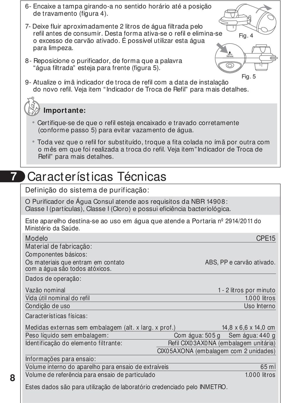 4 8- Reposicione o purificador, de forma que a palavra água filtrada esteja para frente (figura 5). Fig. 5 9- Atualize o ímã indicador de troca de refil com a data de instalação do novo refil.