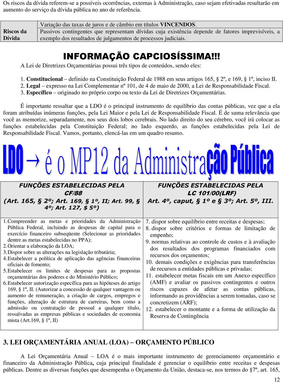 Passivos contingentes que representam dívidas cuja existência depende de fatores imprevisíveis, a exemplo dos resultados de julgamentos de processos judiciais. INFORMAÇÃO CAPCIOSÍSSIMA!