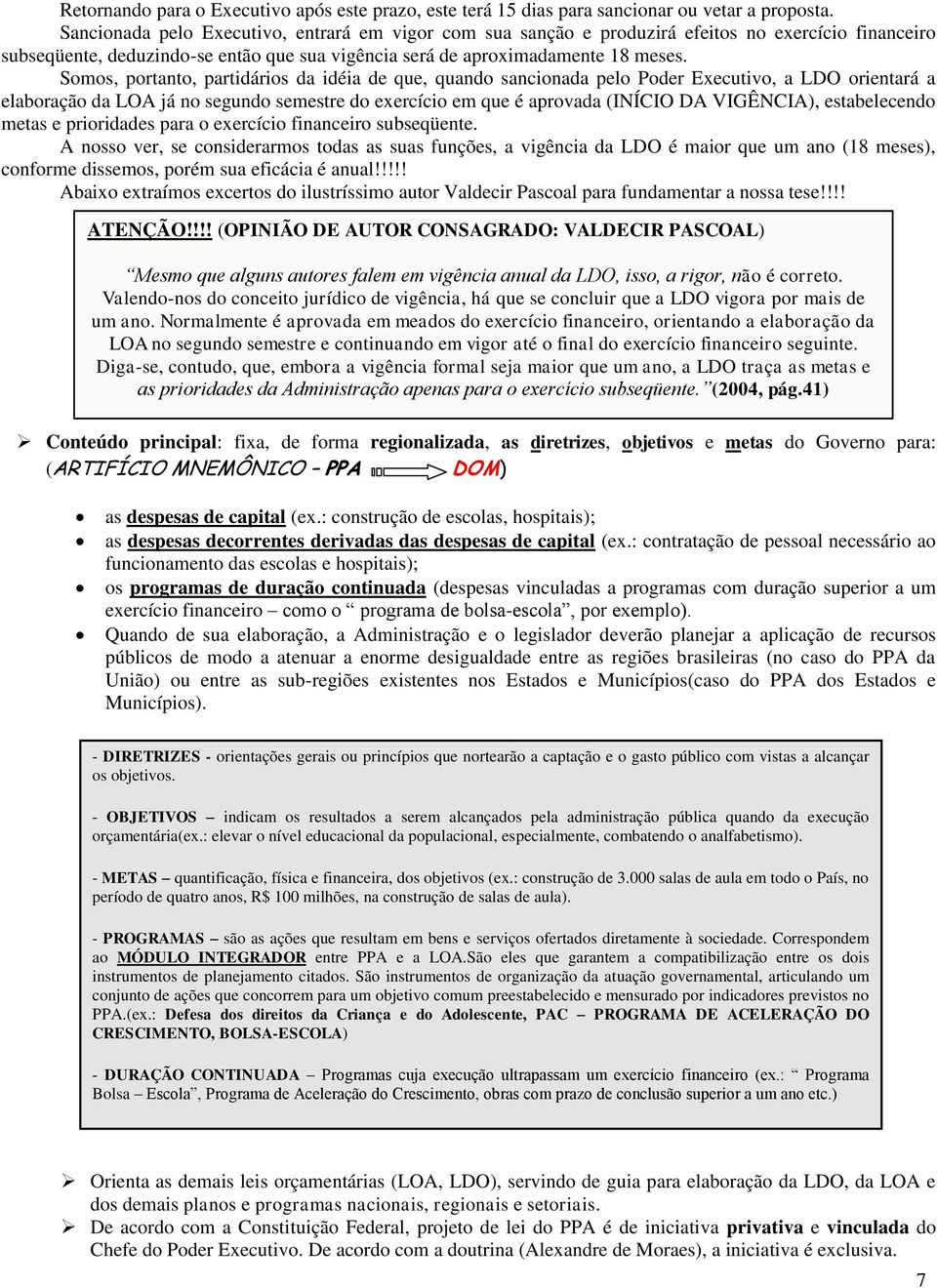 Somos, portanto, partidários da idéia de que, quando sancionada pelo Poder Executivo, a LDO orientará a elaboração da LOA já no segundo semestre do exercício em que é aprovada (INÍCIO DA VIGÊNCIA),