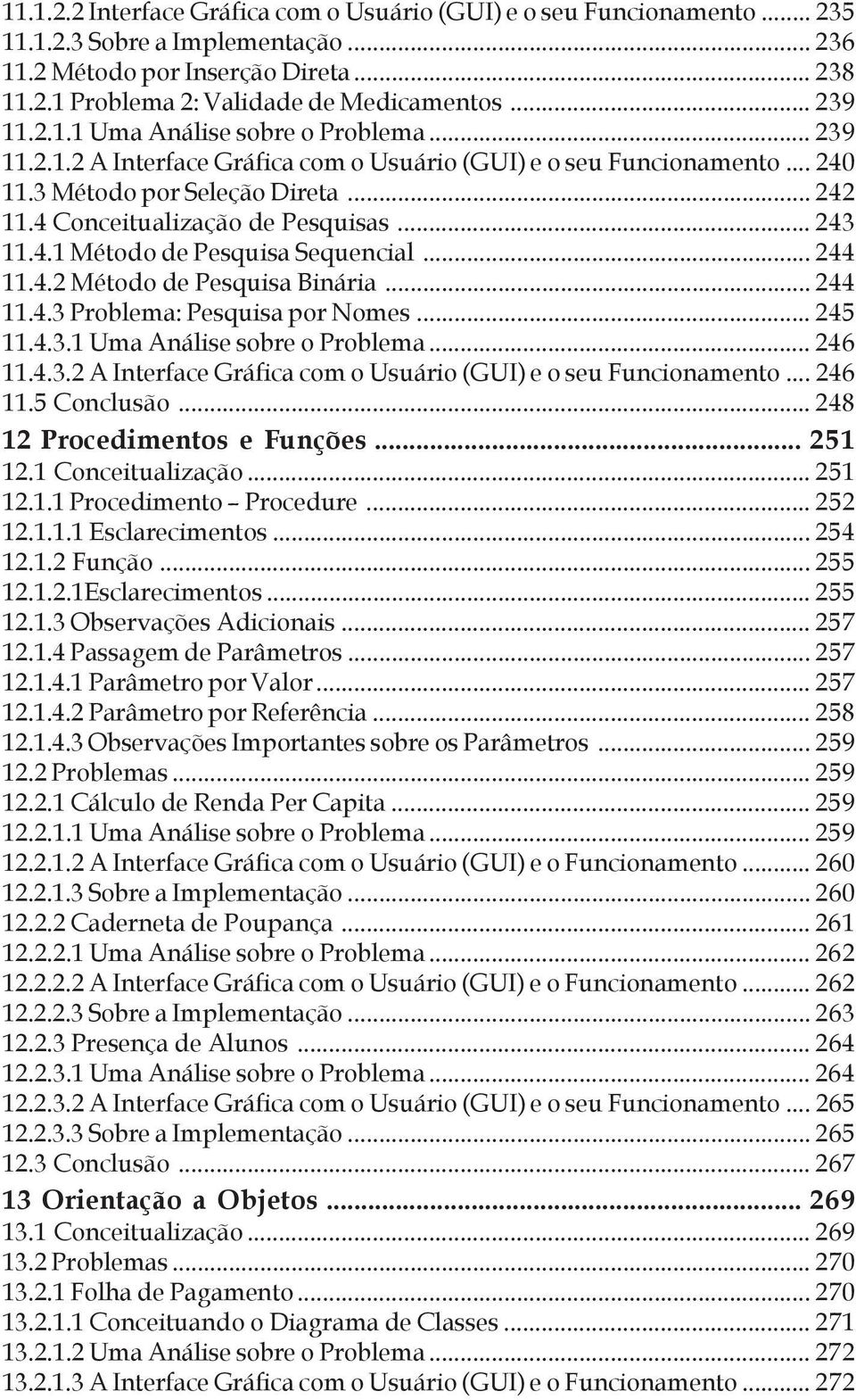 4 Conceitualização de Pesquisas... 243 11.4.1 Método de Pesquisa Sequencial... 244 11.4.2 Método de Pesquisa Binária... 244 11.4.3 Problema: Pesquisa por Nomes... 245 11.4.3.1 Uma Análise sobre o Problema.