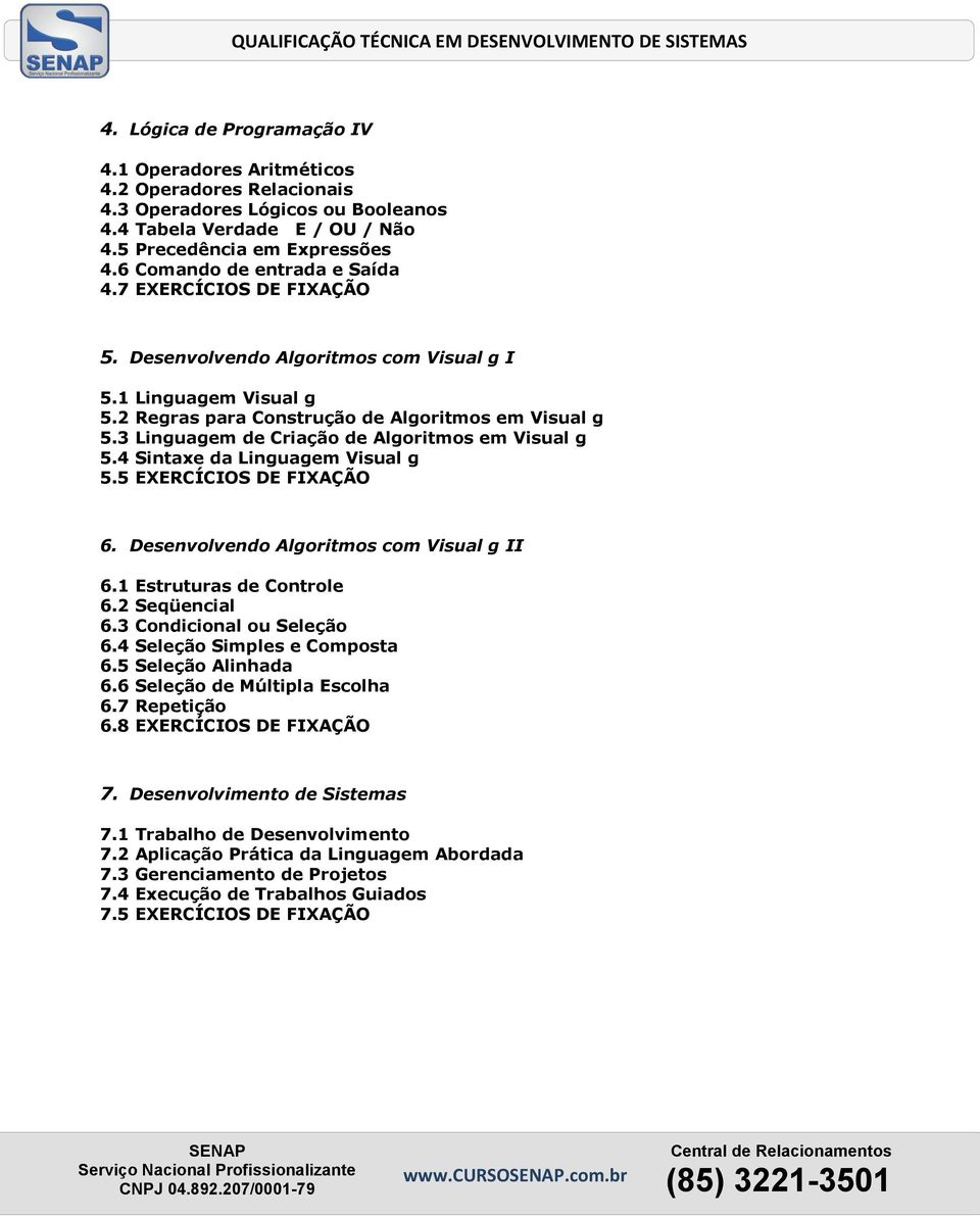 3 Linguagem de Criação de Algoritmos em Visual g 5.4 Sintaxe da Linguagem Visual g 5.5 EXERCÍCIOS DE FIXAÇÃO 6. Desenvolvendo Algoritmos com Visual g II 6.1 Estruturas de Controle 6.2 Seqüencial 6.