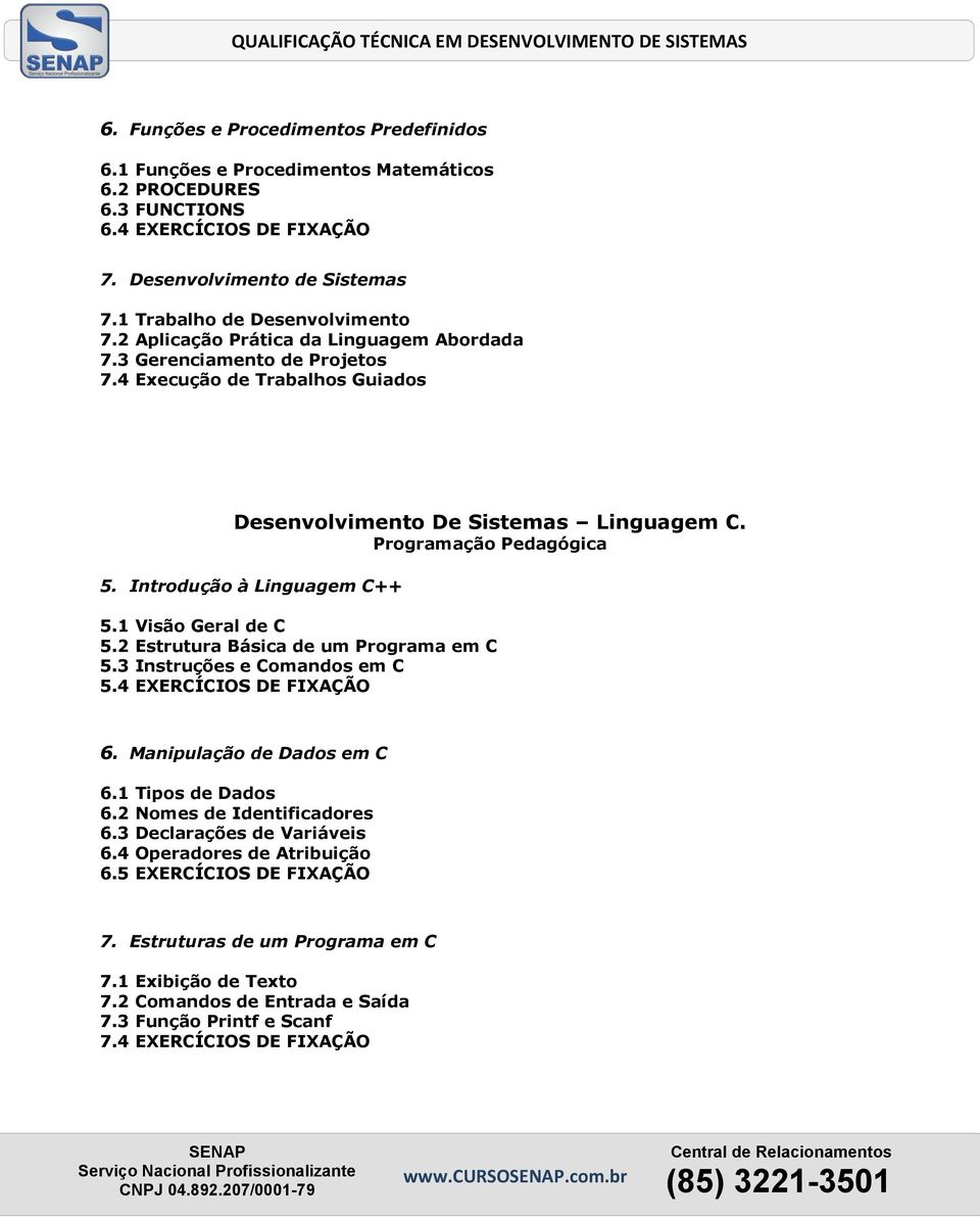 2 Estrutura Básica de um Programa em C 5.3 Instruções e Comandos em C 5.4 EXERCÍCIOS DE FIXAÇÃO 6. Manipulação de Dados em C 6.1 Tipos de Dados 6.2 Nomes de Identificadores 6.