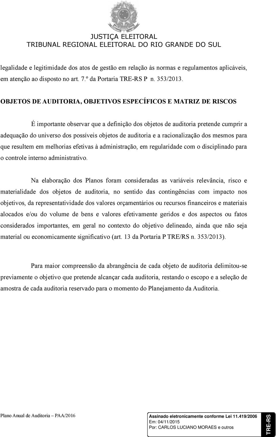 auditoria e a racionalização dos mesmos para que resultem em melhorias efetivas à administração, em regularidade com o disciplinado para o controle interno administrativo.