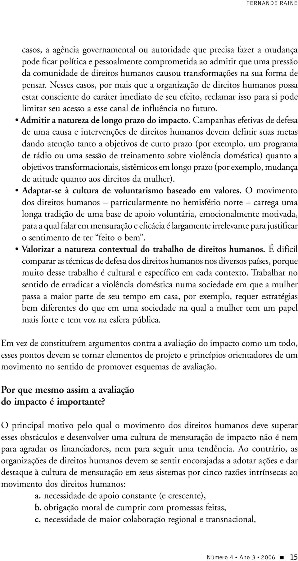 Nesses casos, por mais que a organização de direitos humanos possa estar consciente do caráter imediato de seu efeito, reclamar isso para si pode limitar seu acesso a esse canal de influência no