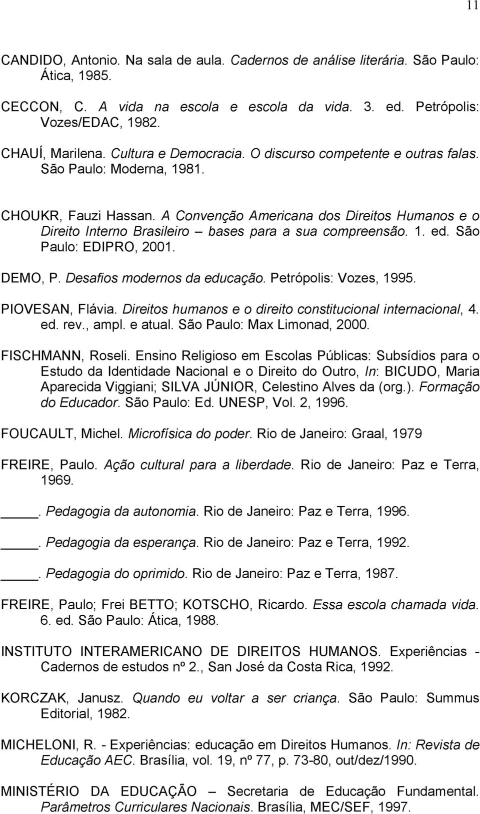 A Convenção Americana dos Direitos Humanos e o Direito Interno Brasileiro bases para a sua compreensão. 1. ed. São Paulo: EDIPRO, 2001. DEMO, P. Desafios modernos da educação. Petrópolis: Vozes, 1995.