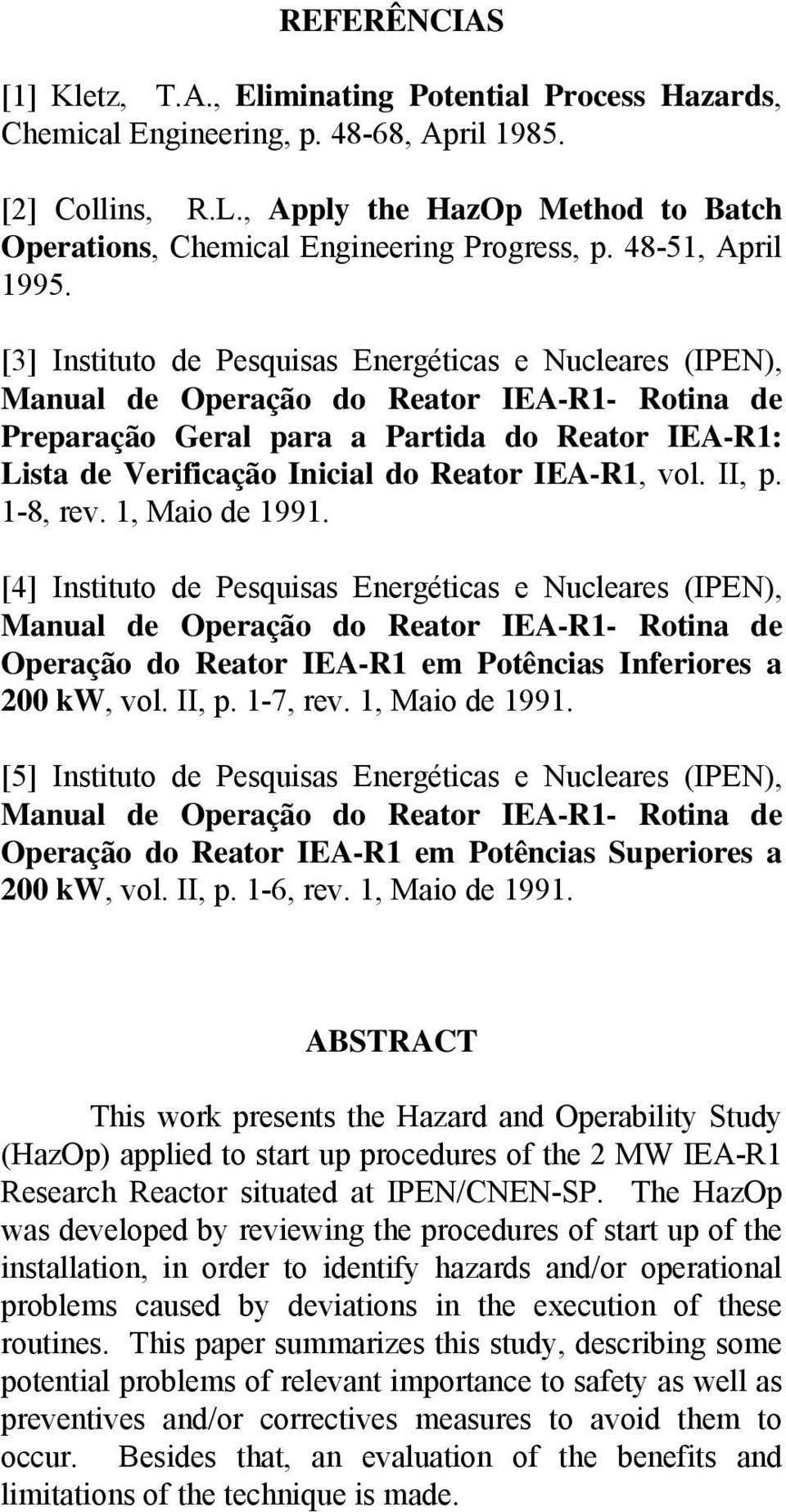 [3] Instituto de Pesquisas Energéticas e Nucleares (IPEN), Preparação Geral para a Partida do Reator IEA-R1: Lista de Verificação Inicial do Reator IEA-R1, vol. II, p. 1-8, rev. 1, Maio de 1991.