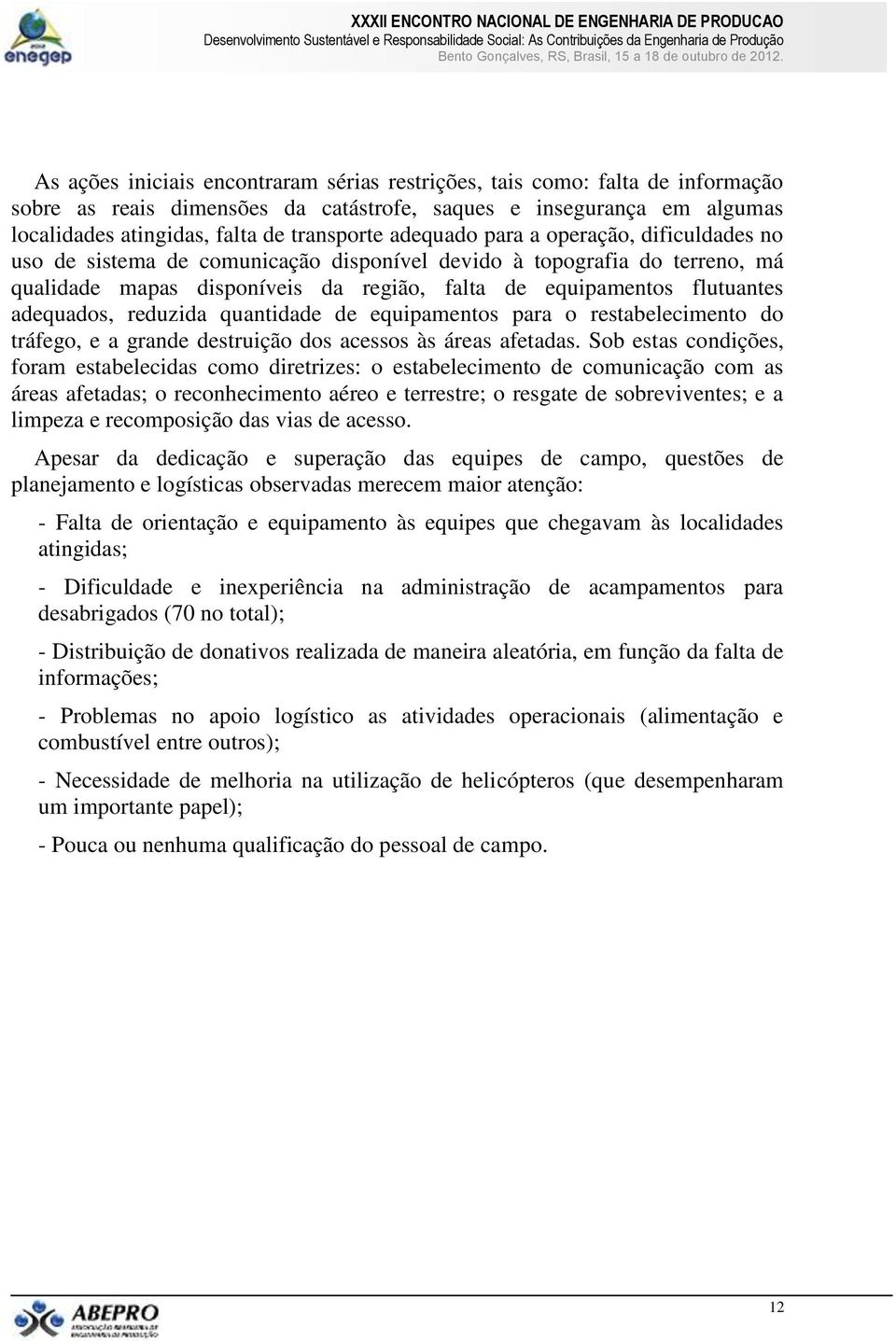 adequados, reduzida quantidade de equipamentos para o restabelecimento do tráfego, e a grande destruição dos acessos às áreas afetadas.