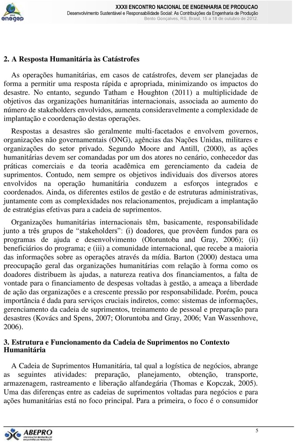 No entanto, segundo Tatham e Houghton (2011) a multiplicidade de objetivos das organizações humanitárias internacionais, associada ao aumento do número de stakeholders envolvidos, aumenta