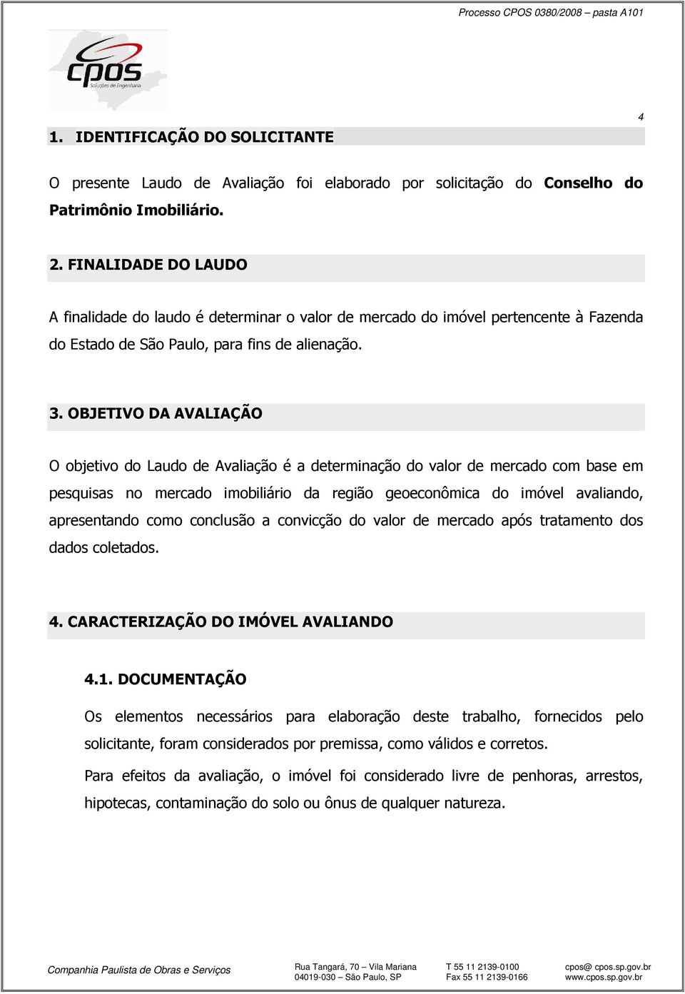 OBJETIVO DA AVALIAÇÃO O objetivo do Laudo de Avaliação é a determinação do valor de mercado com base em pesquisas no mercado imobiliário da região geoeconômica do imóvel avaliando, apresentando como