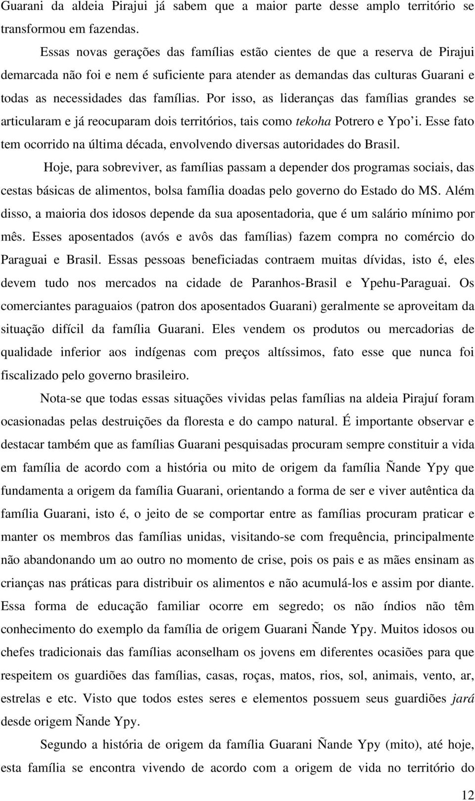 Por isso, as lideranças das famílias grandes se articularam e já reocuparam dois territórios, tais como tekoha Potrero e Ypo i.