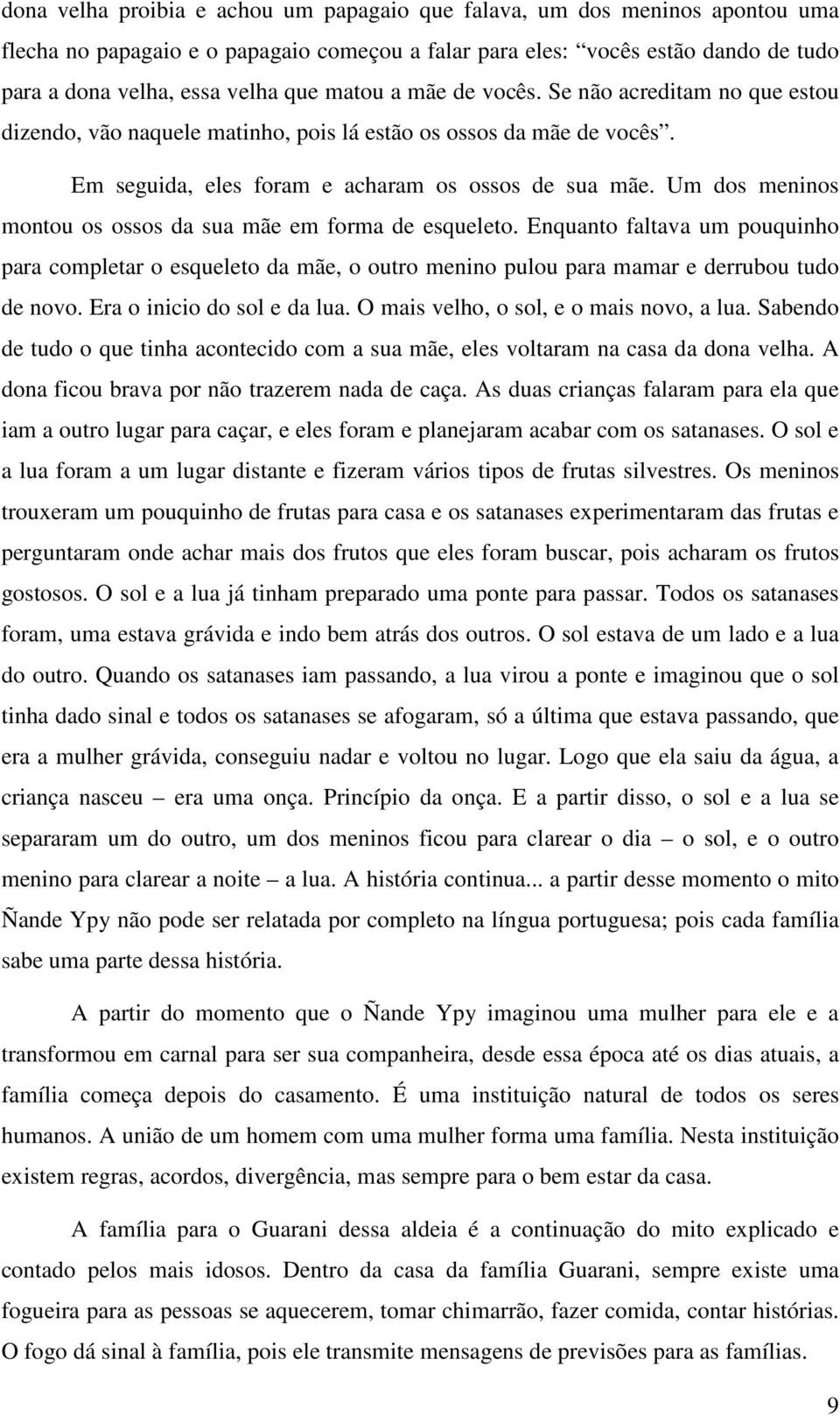 Um dos meninos montou os ossos da sua mãe em forma de esqueleto. Enquanto faltava um pouquinho para completar o esqueleto da mãe, o outro menino pulou para mamar e derrubou tudo de novo.