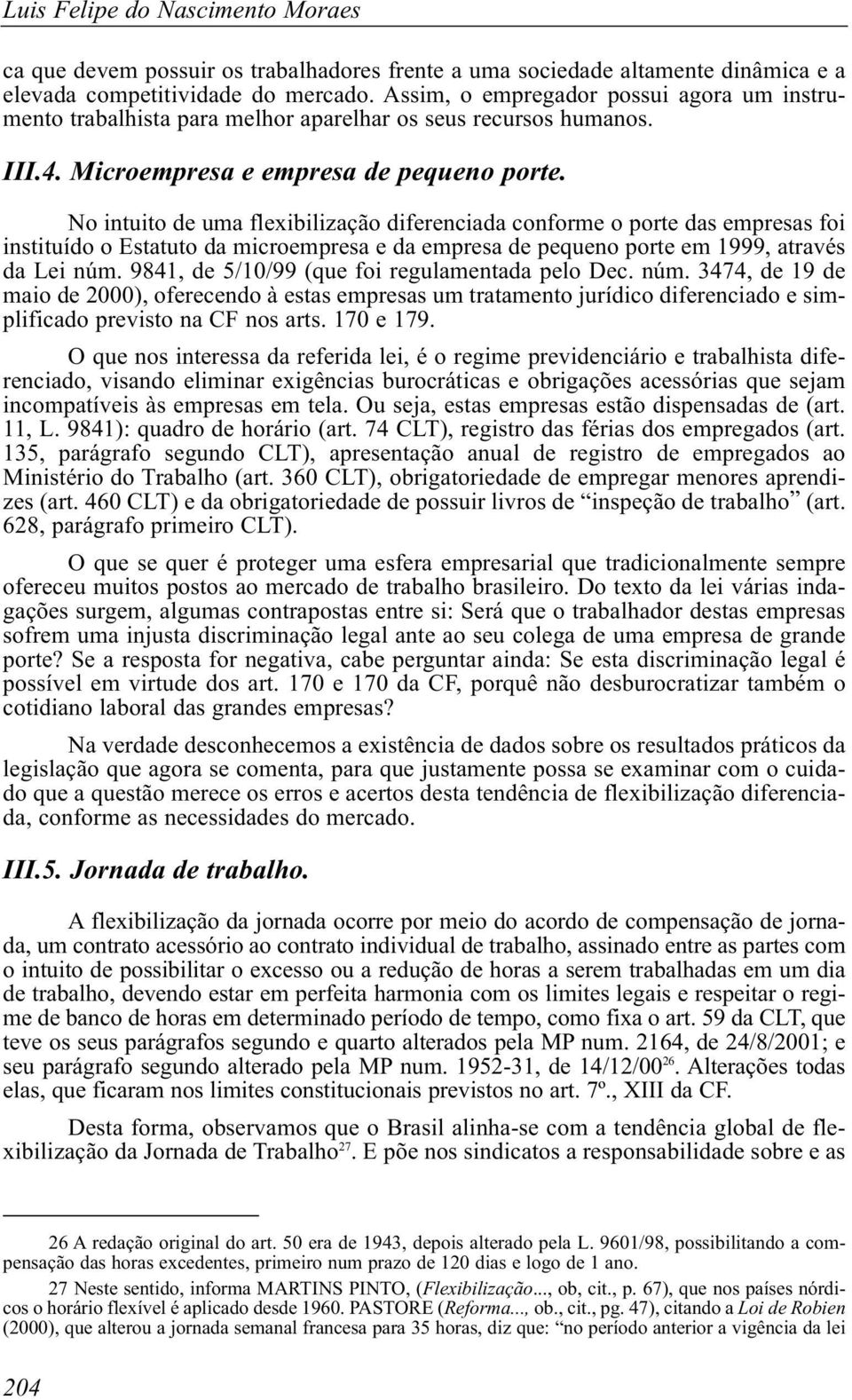 No intuito de uma flexibilização diferenciada conforme o porte das empresas foi instituído o Estatuto da microempresa e da empresa de pequeno porte em 1999, através da Lei núm.