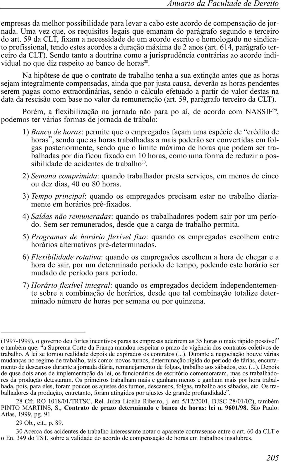 59 da CLT, fixam a necessidade de um acordo escrito e homologado no sindicato profissional, tendo estes acordos a duração máxima de 2 anos (art. 614, parágrafo terceiro da CLT).