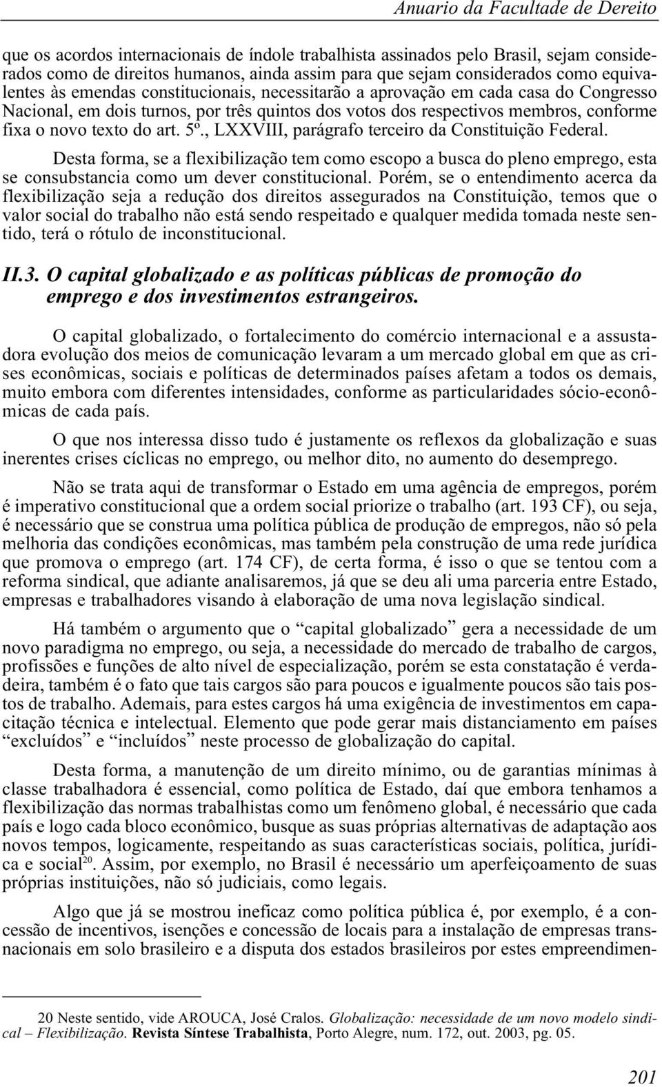 art. 5º., LXXVIII, parágrafo terceiro da Constituição Federal. Desta forma, se a flexibilização tem como escopo a busca do pleno emprego, esta se consubstancia como um dever constitucional.