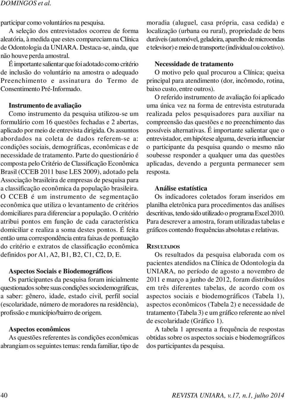 É importante salientar que foi adotado como critério de inclusão do voluntário na amostra o adequado Preenchimento e assinat ura do Termo de Consentimento Pré-Informado.