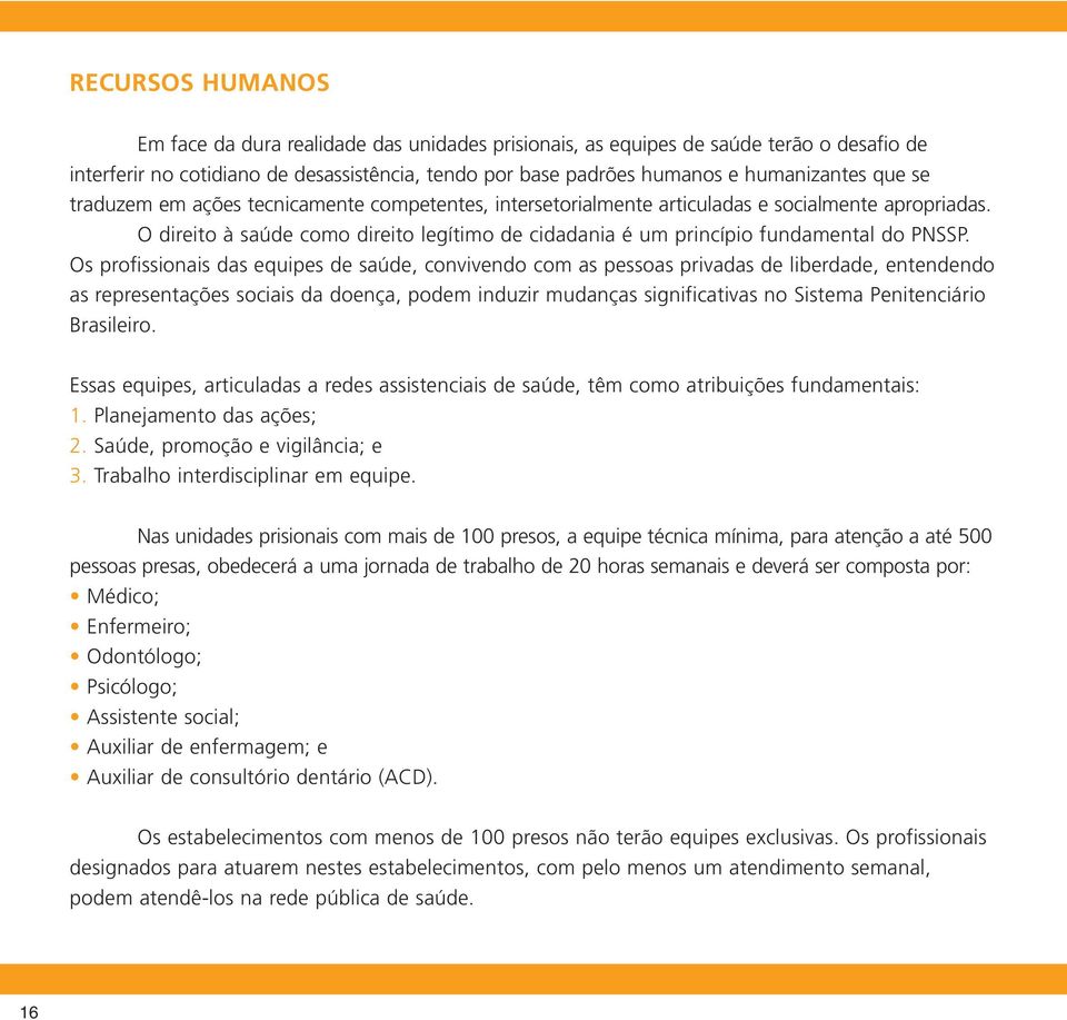 Os profissionais das equipes de saúde, convivendo com as pessoas privadas de liberdade, entendendo as representações sociais da doença, podem induzir mudanças significativas no Sistema Penitenciário