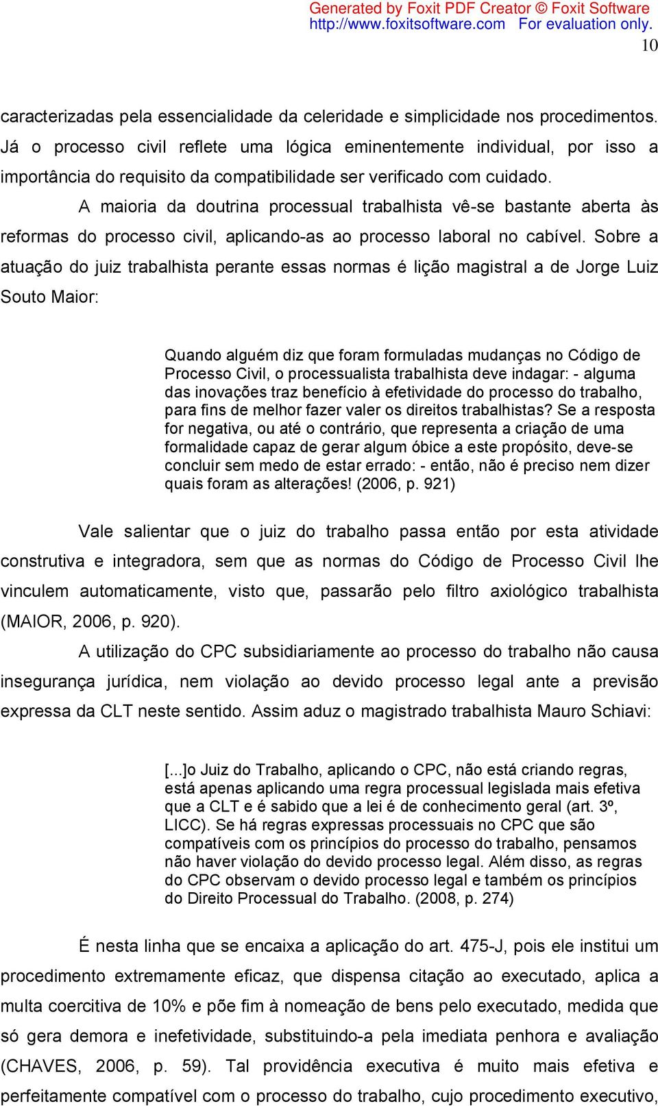 A maioria da doutrina processual trabalhista vê-se bastante aberta às reformas do processo civil, aplicando-as ao processo laboral no cabível.