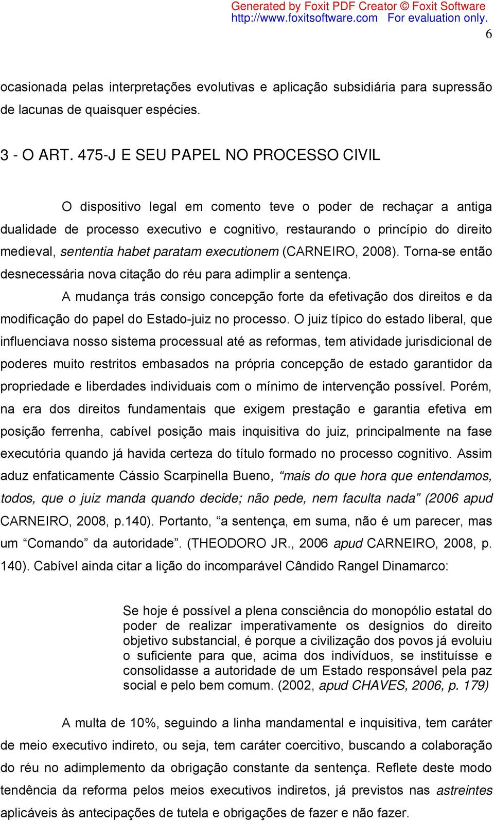 sententia habet paratam executionem (CARNEIRO, 2008). Torna-se então desnecessária nova citação do réu para adimplir a sentença.