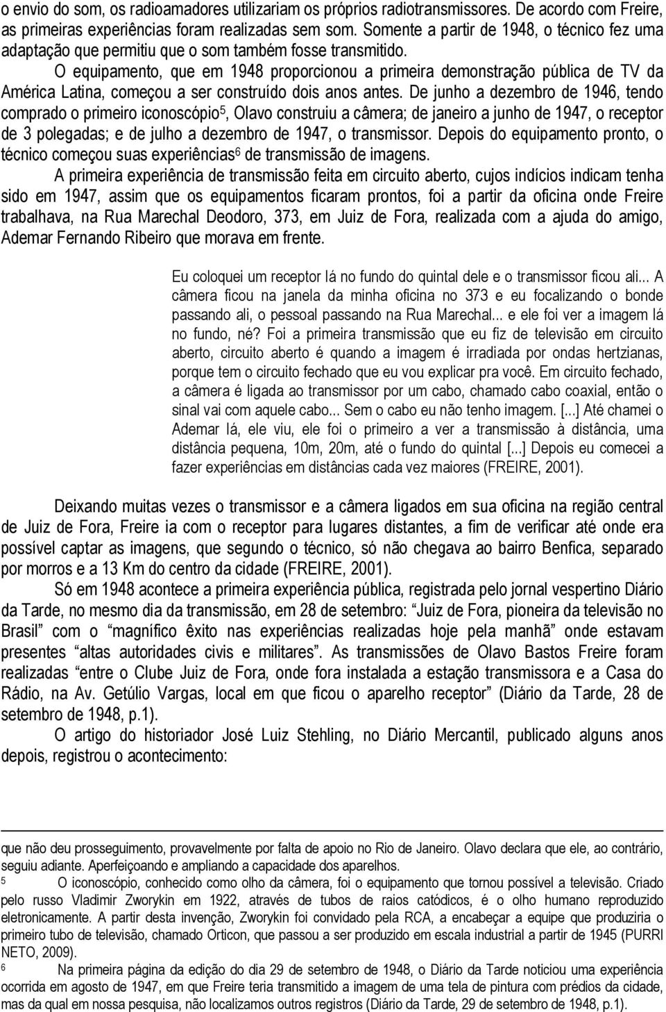 O equipamento, que em 1948 proporcionou a primeira demonstração pública de TV da América Latina, começou a ser construído dois anos antes.