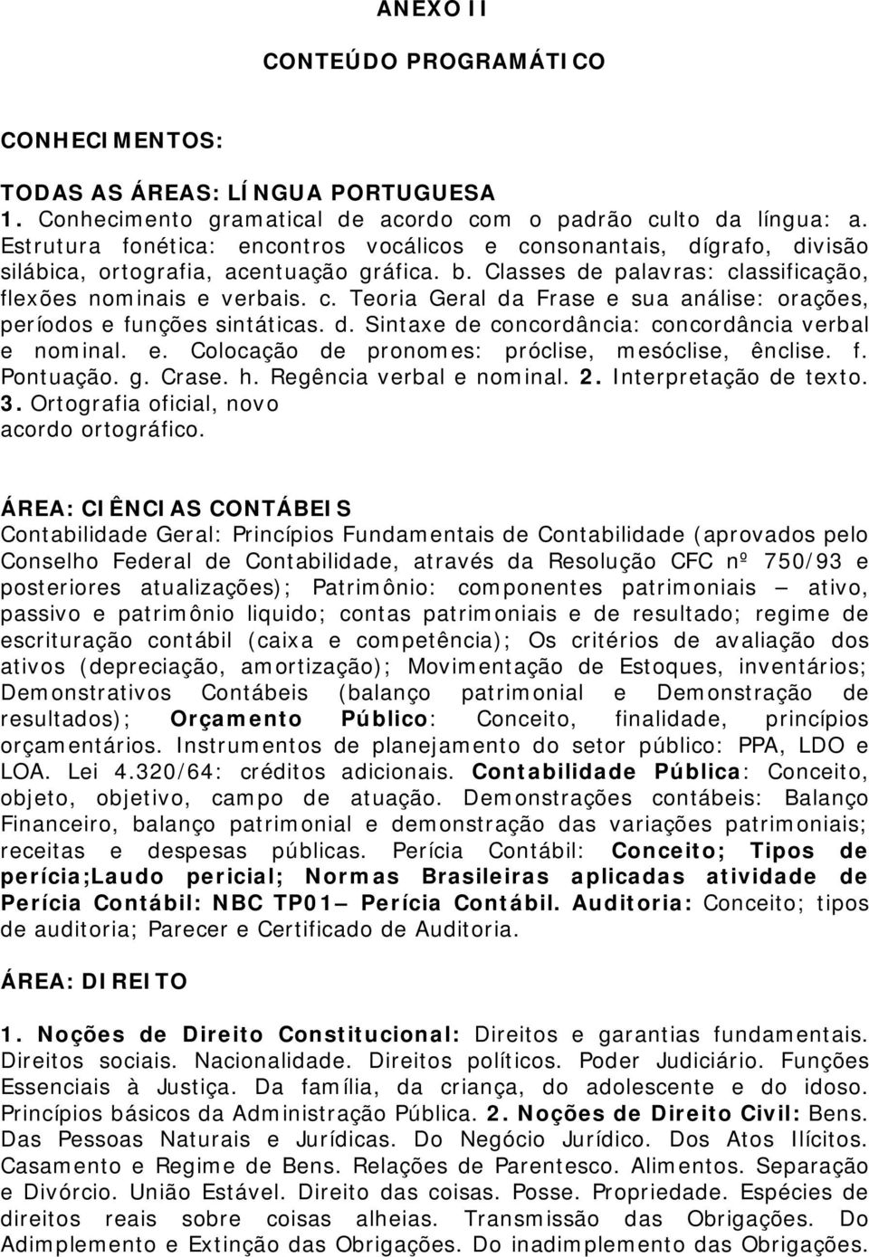 d. Sintaxe de concordância: concordância verbal e nominal. e. Colocação de pronomes: próclise, mesóclise, ênclise. f. Pontuação. g. Crase. h. Regência verbal e nominal. 2. Interpretação de texto. 3.