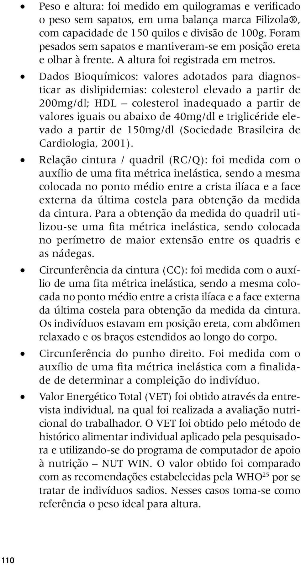 Dados Bioquímicos: valores adotados para diagnosticar as dislipidemias: colesterol elevado a partir de 200mg/dl; HDL colesterol inadequado a partir de valores iguais ou abaixo de 40mg/dl e