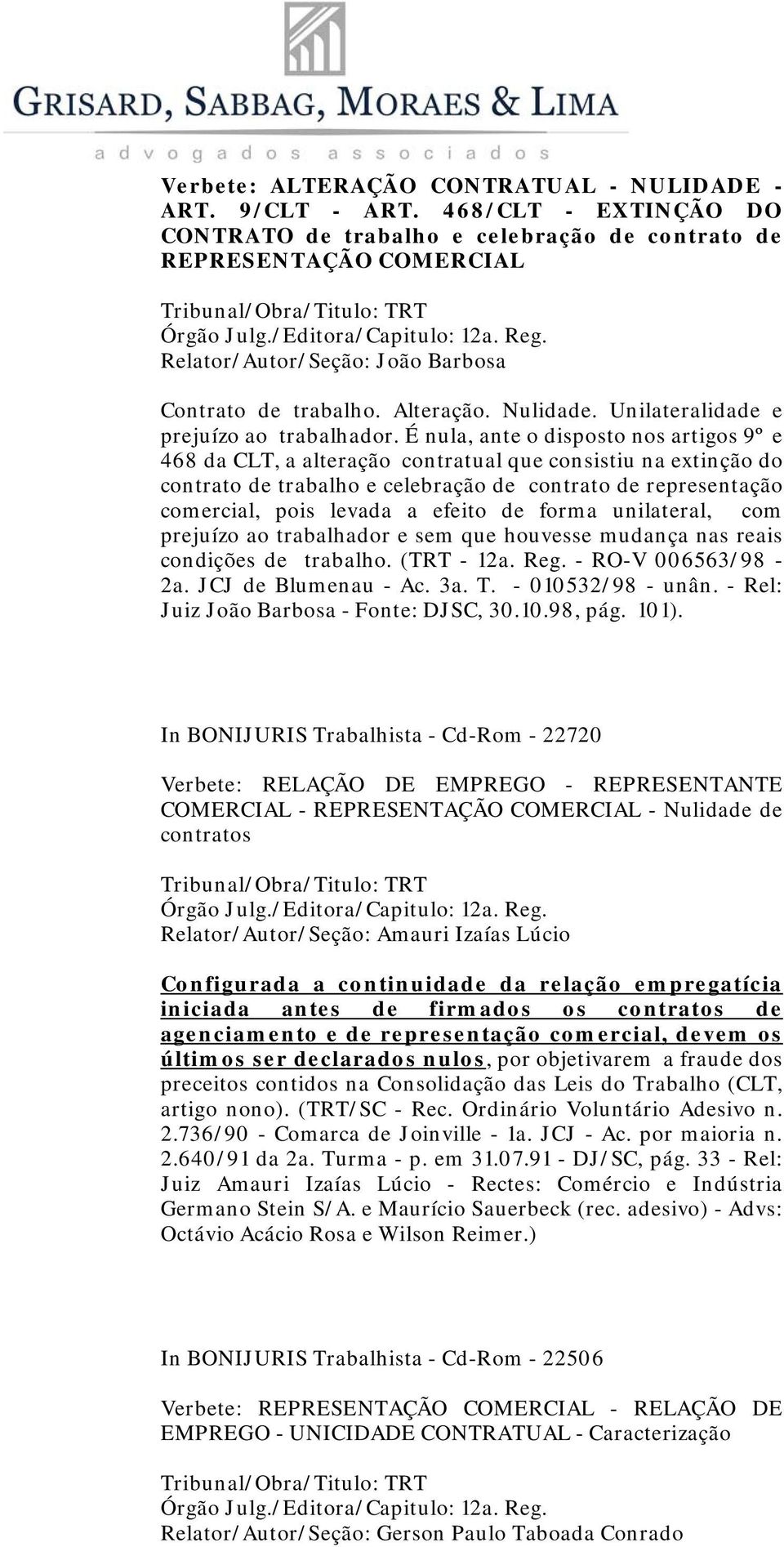 É nula, ante o disposto nos artigos 9º e 468 da CLT, a alteração contratual que consistiu na extinção do contrato de trabalho e celebração de contrato de representação comercial, pois levada a efeito