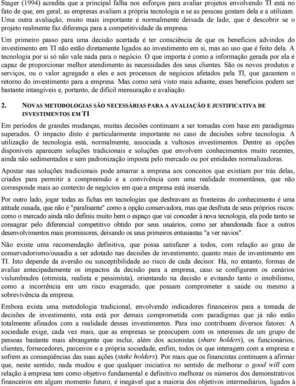 Um primeiro passo para uma decisão acertada é ter consciência de que os benefícios advindos do investimento em TI não estão diretamente ligados ao investimento em si, mas ao uso que é feito dela.