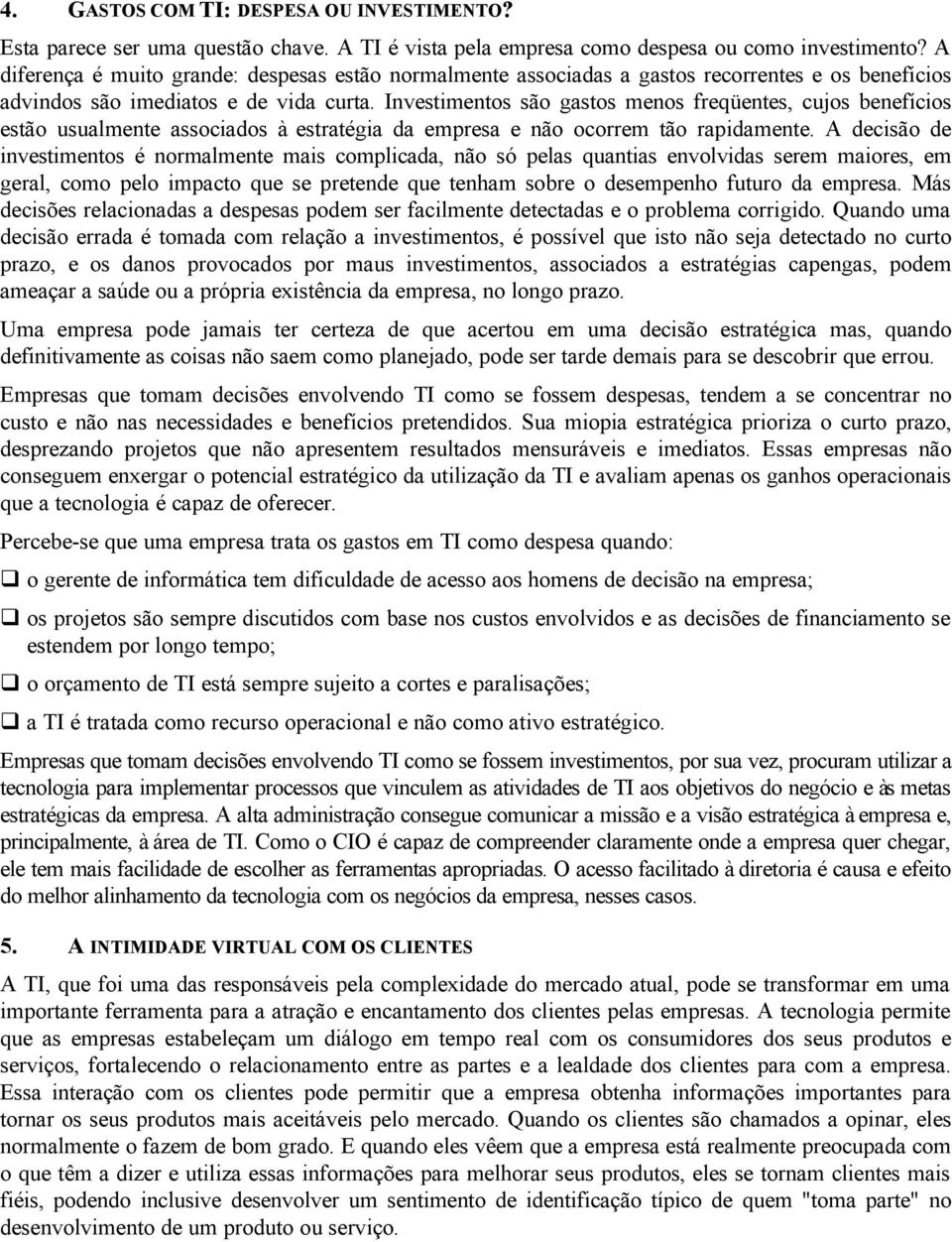 Investimentos são gastos menos freqüentes, cujos benefícios estão usualmente associados à estratégia da empresa e não ocorrem tão rapidamente.