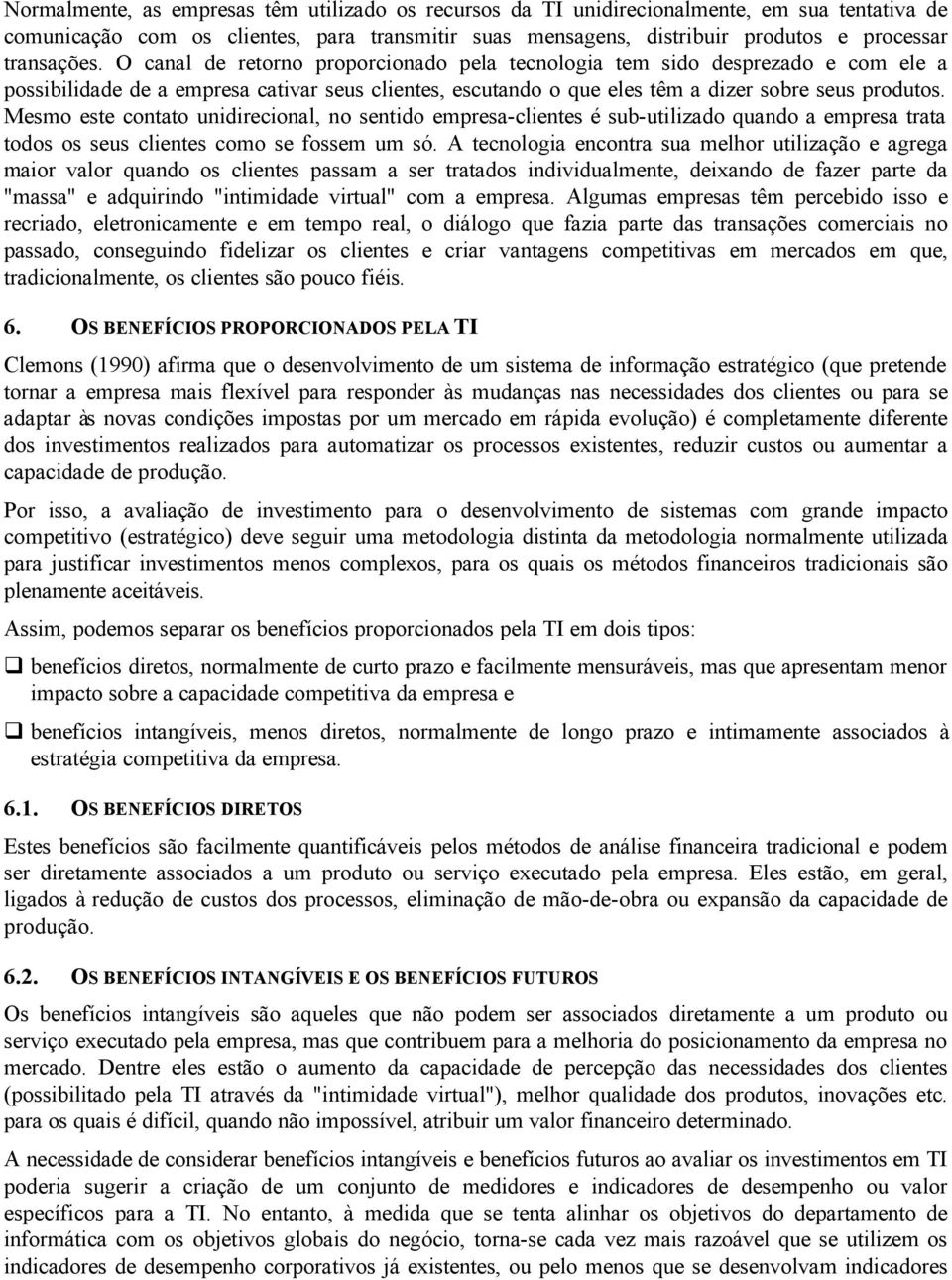 Mesmo este contato unidirecional, no sentido empresa-clientes é sub-utilizado quando a empresa trata todos os seus clientes como se fossem um só.