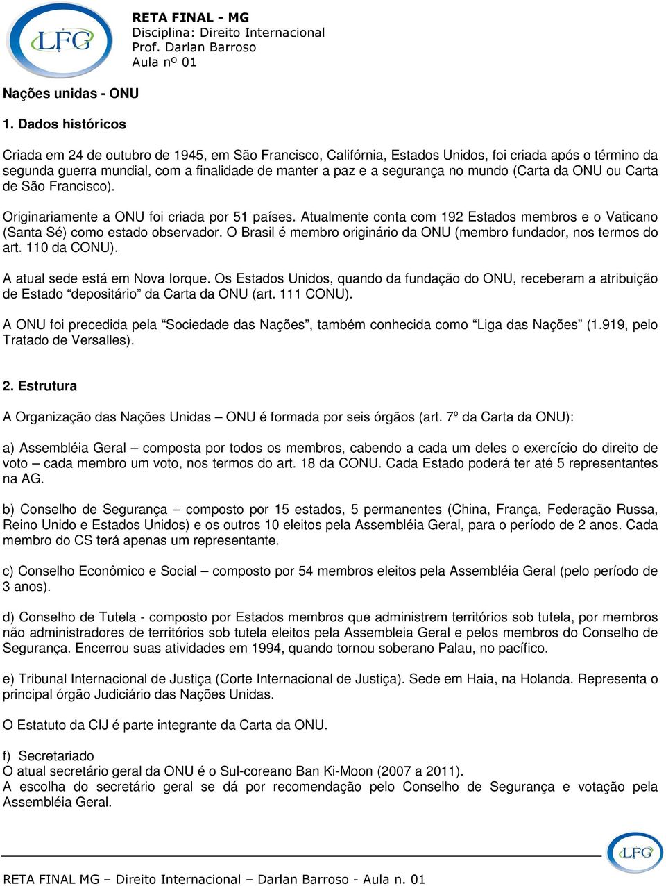 a segurança no mundo (Carta da ONU ou Carta de São Francisco). Originariamente a ONU foi criada por 51 países. Atualmente conta com 192 Estados membros e o Vaticano (Santa Sé) como estado observador.