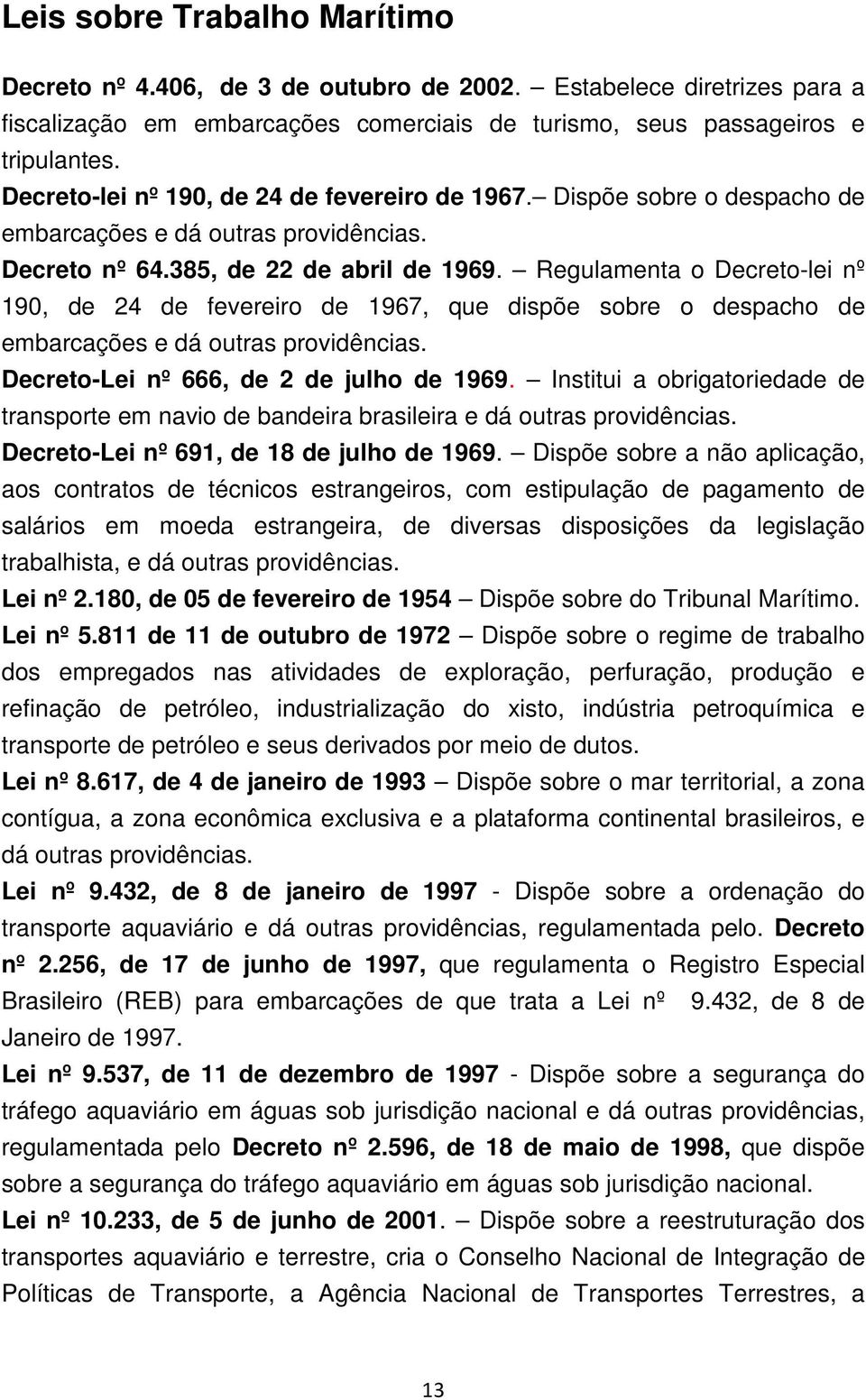 Regulamenta o Decreto-lei nº 190, de 24 de fevereiro de 1967, que dispõe sobre o despacho de embarcações e dá outras providências. Decreto-Lei nº 666, de 2 de julho de 1969.