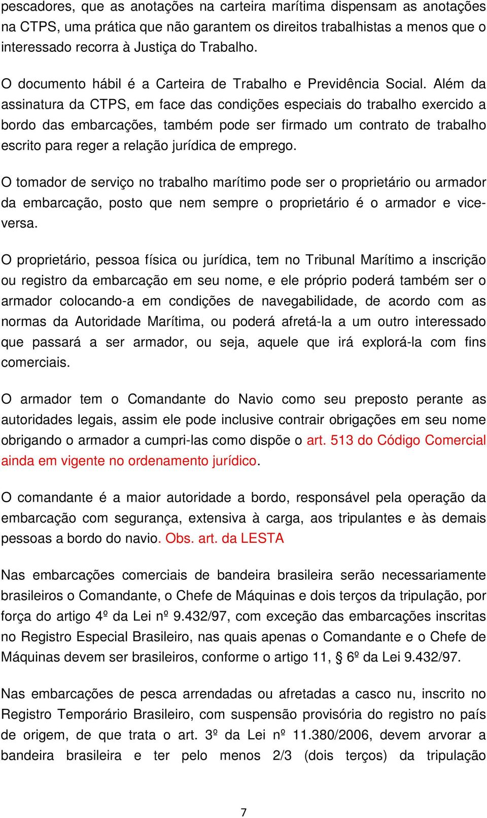 Além da assinatura da CTPS, em face das condições especiais do trabalho exercido a bordo das embarcações, também pode ser firmado um contrato de trabalho escrito para reger a relação jurídica de