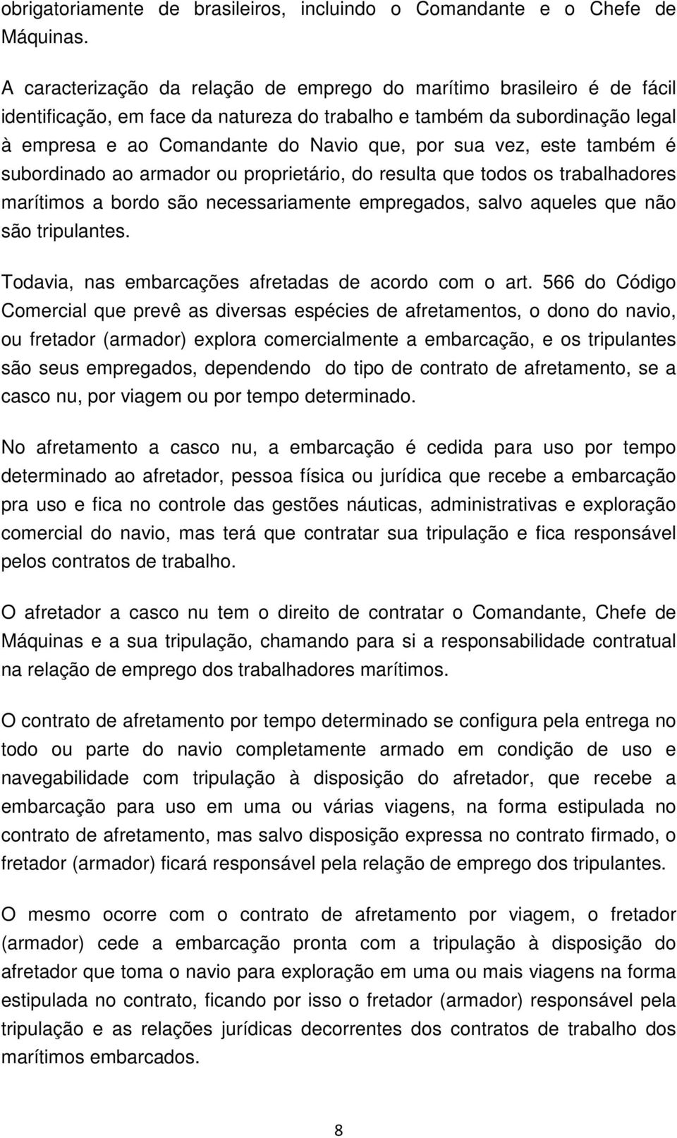 vez, este também é subordinado ao armador ou proprietário, do resulta que todos os trabalhadores marítimos a bordo são necessariamente empregados, salvo aqueles que não são tripulantes.