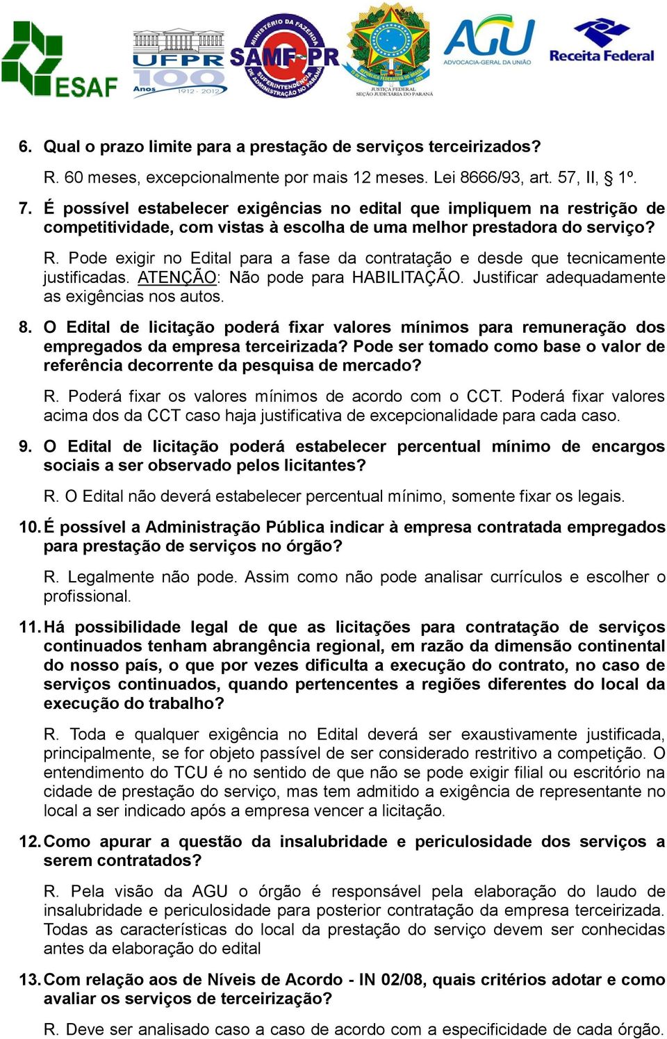 Pode exigir no Edital para a fase da contratação e desde que tecnicamente justificadas. ATENÇÃO: Não pode para HABILITAÇÃO. Justificar adequadamente as exigências nos autos. 8.