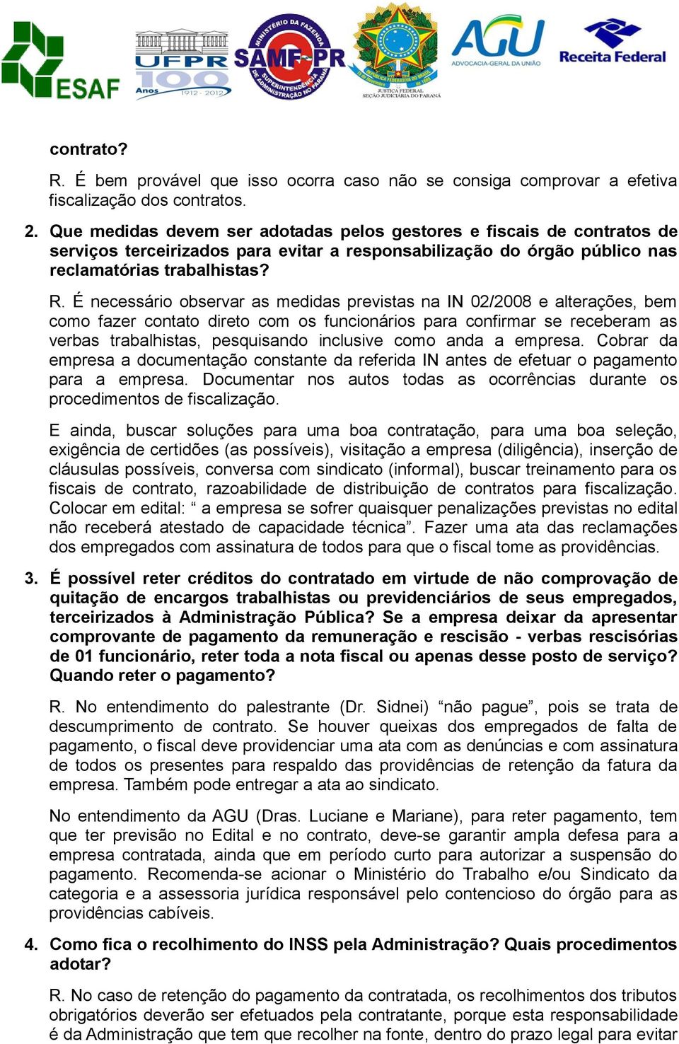 É necessário observar as medidas previstas na IN 02/2008 e alterações, bem como fazer contato direto com os funcionários para confirmar se receberam as verbas trabalhistas, pesquisando inclusive como