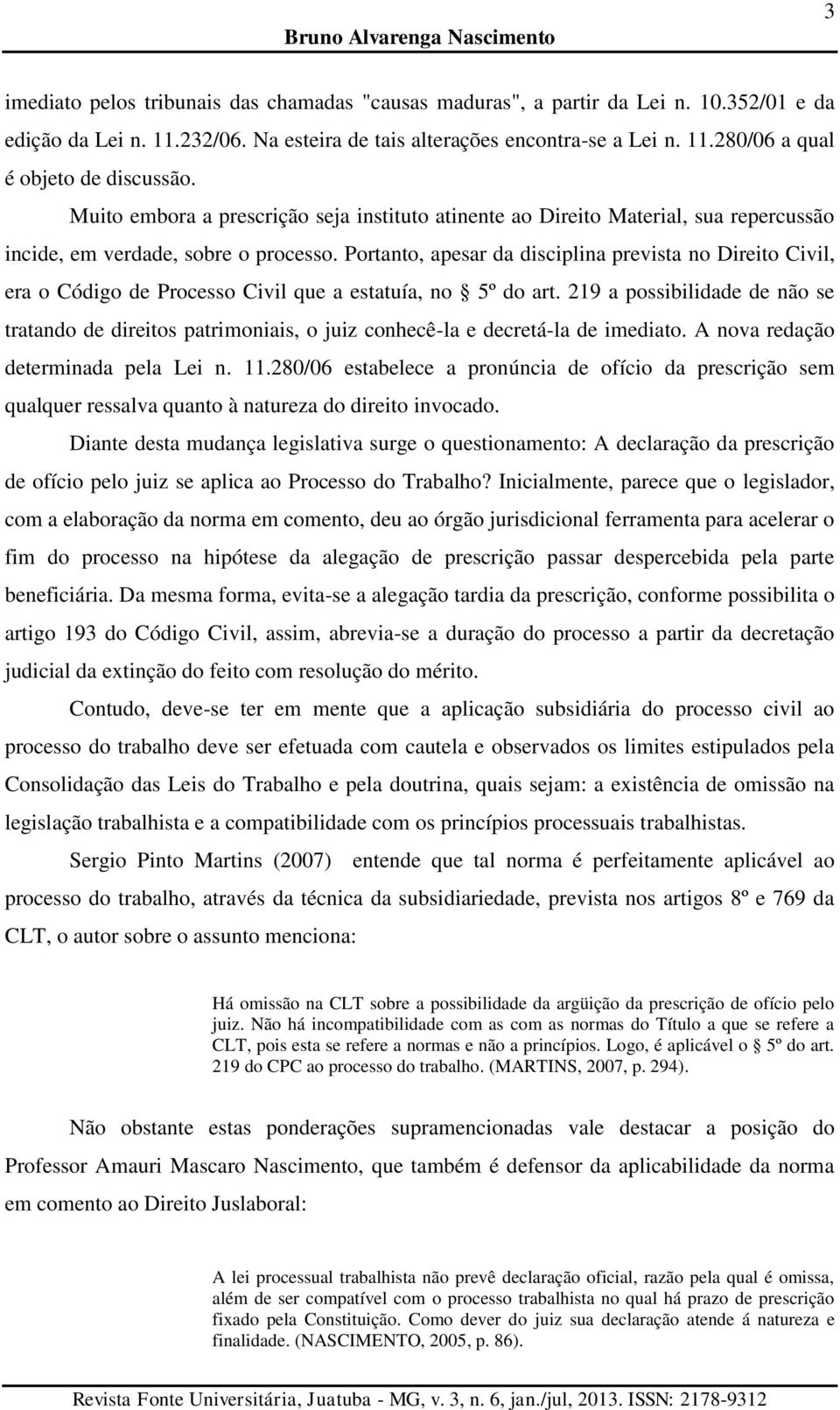 Portanto, apesar da disciplina prevista no Direito Civil, era o Código de Processo Civil que a estatuía, no 5º do art.