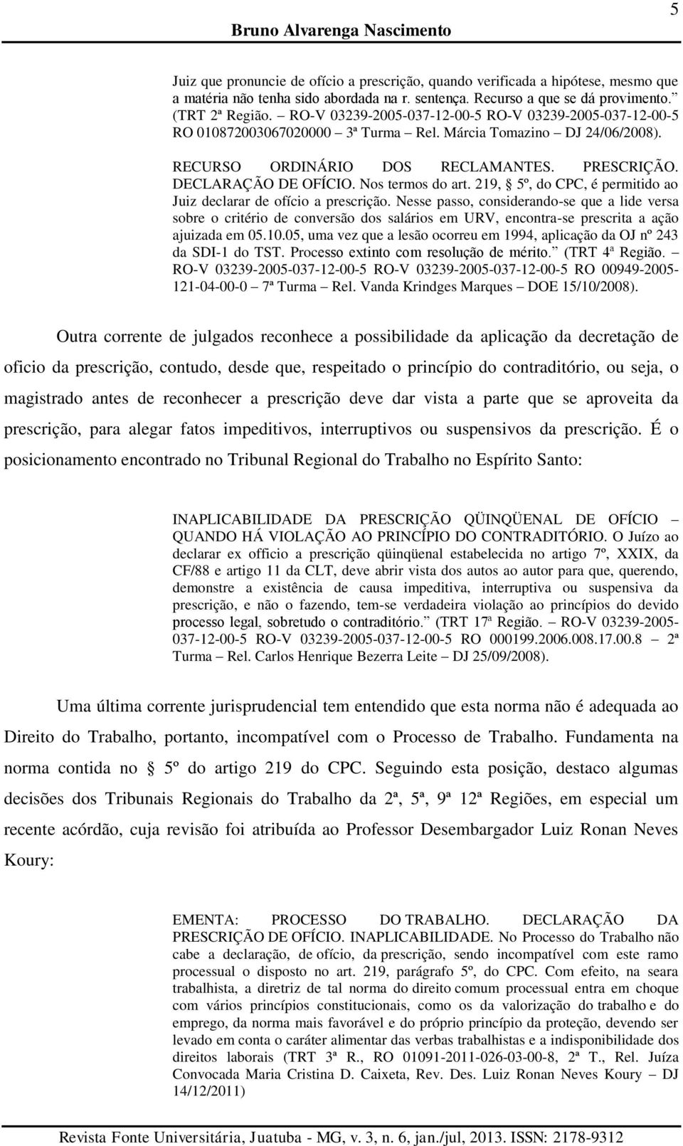 Nos termos do art. 219, 5º, do CPC, é permitido ao Juiz declarar de ofício a prescrição.