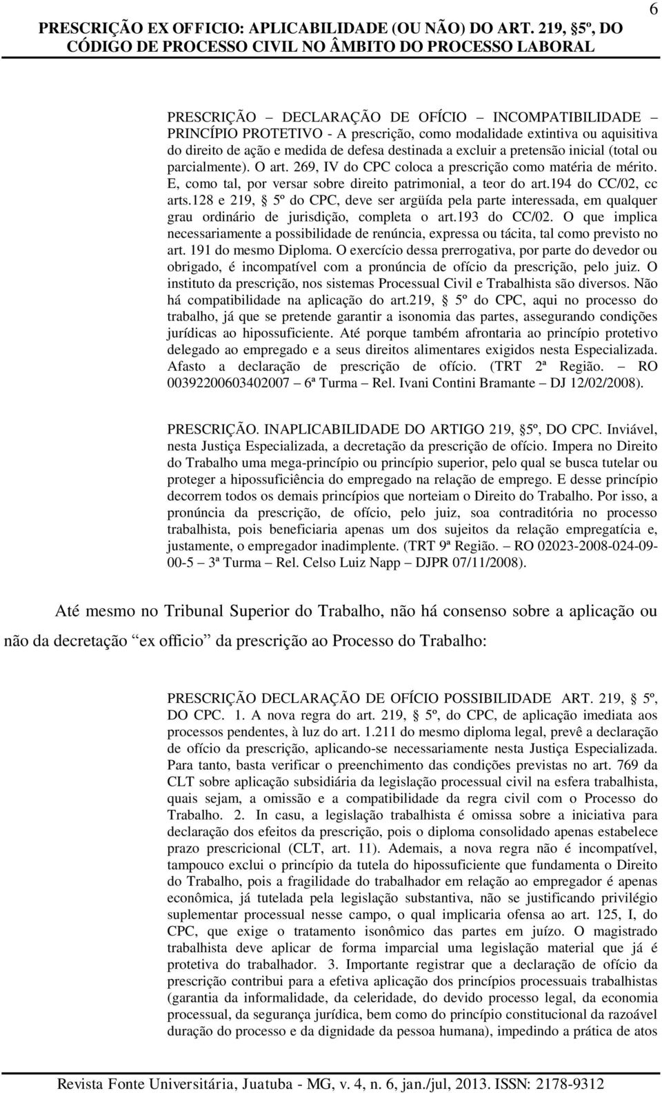 direito de ação e medida de defesa destinada a excluir a pretensão inicial (total ou parcialmente). O art. 269, IV do CPC coloca a prescrição como matéria de mérito.