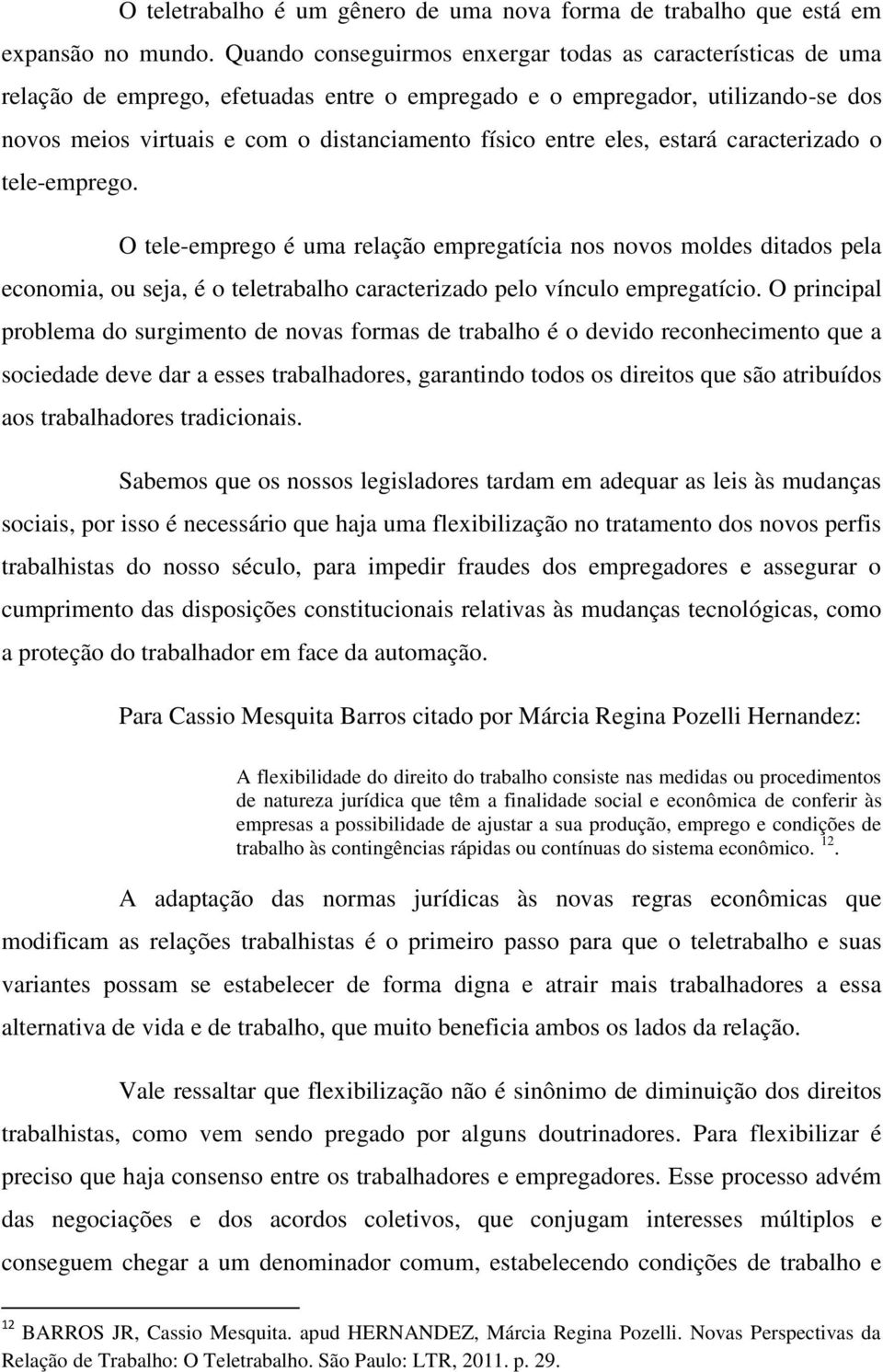 eles, estará caracterizado o tele-emprego. O tele-emprego é uma relação empregatícia nos novos moldes ditados pela economia, ou seja, é o teletrabalho caracterizado pelo vínculo empregatício.