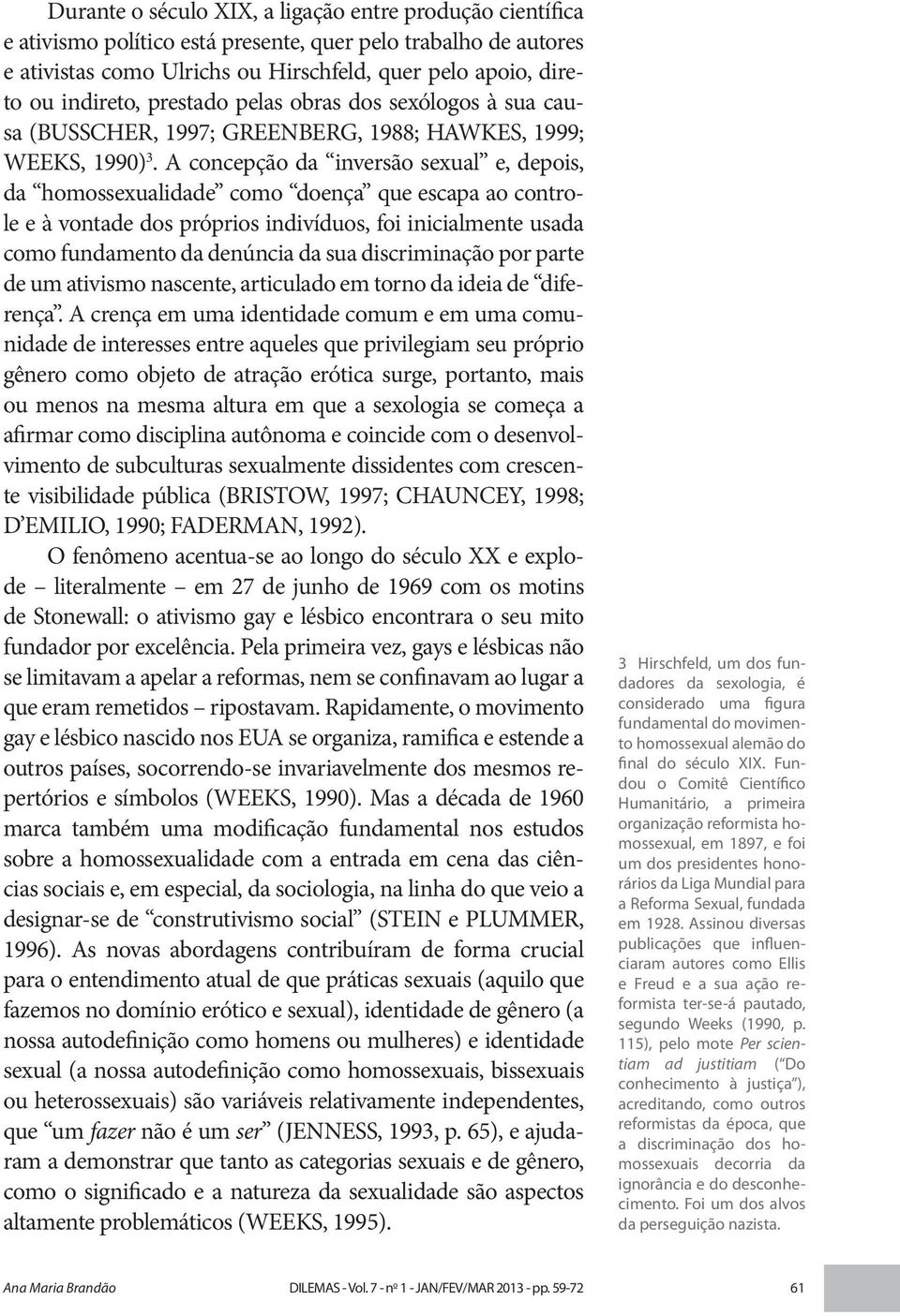 A concepção da inversão sexual e, depois, da homossexualidade como doença que escapa ao controle e à vontade dos próprios indivíduos, foi inicialmente usada como fundamento da denúncia da sua