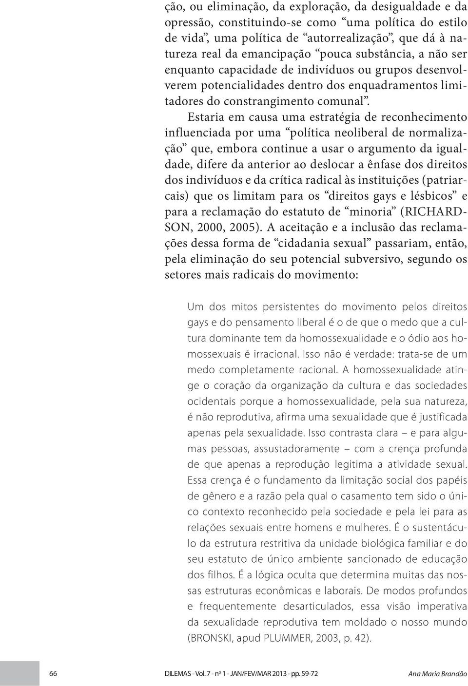 Estaria em causa uma estratégia de reconhecimento influenciada por uma política neoliberal de normalização que, embora continue a usar o argumento da igualdade, difere da anterior ao deslocar a