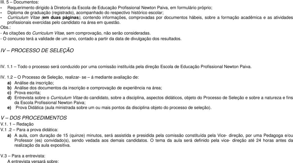 questão. Obs.: As citações do Curriculum Vitae, sem comprovação, não serão consideradas. O concurso terá a validade de um ano, contado a partir da data de divulgação dos resultados.