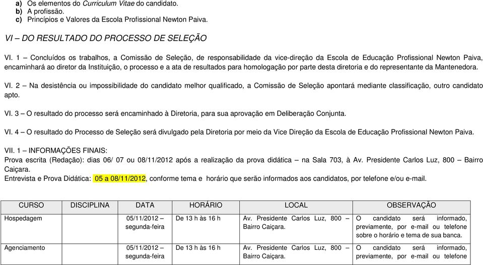 resultados para homologação por parte desta diretoria e do representante da Mantenedora. VI.