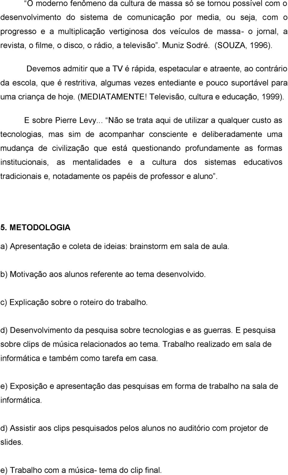 Devemos admitir que a TV é rápida, espetacular e atraente, ao contrário da escola, que é restritiva, algumas vezes entediante e pouco suportável para uma criança de hoje. (MEDIATAMENTE!