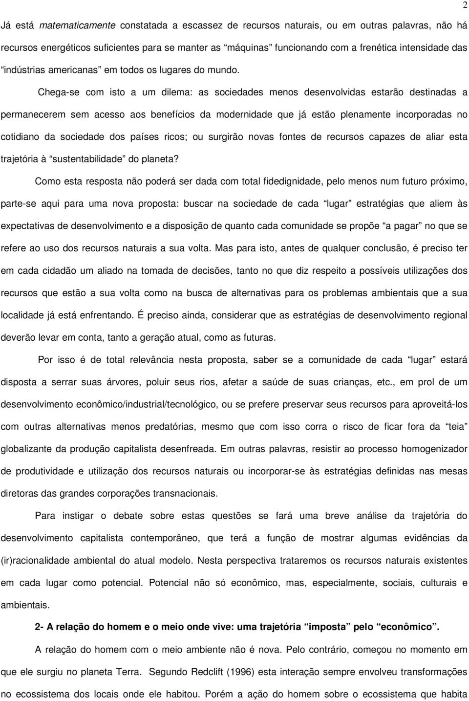 Chega-se com isto a um dilema: as sociedades menos desenvolvidas estarão destinadas a permanecerem sem acesso aos benefícios da modernidade que já estão plenamente incorporadas no cotidiano da