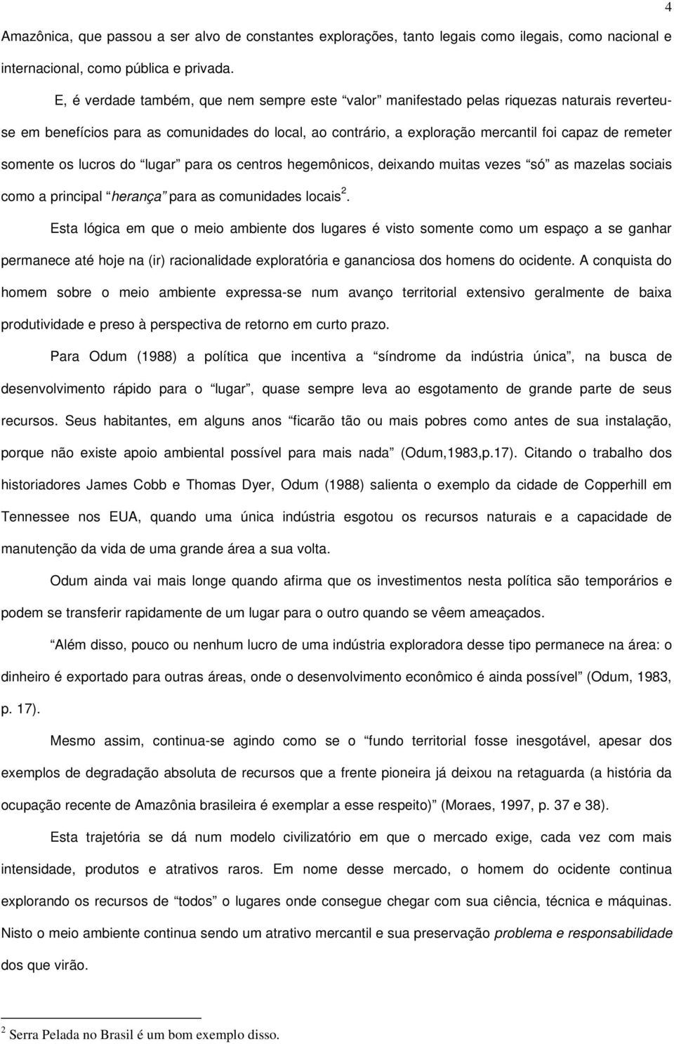 somente os lucros do lugar para os centros hegemônicos, deixando muitas vezes só as mazelas sociais como a principal herança para as comunidades locais 2.