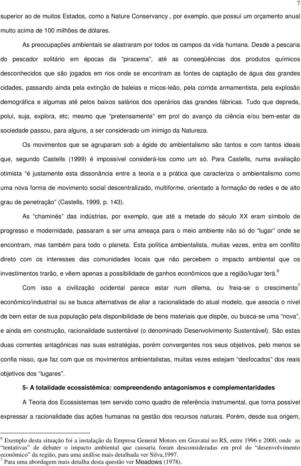 Desde a pescaria do pescador solitário em épocas da piracema, até as conseqüências dos produtos químicos desconhecidos que são jogados em rios onde se encontram as fontes de captação de água das